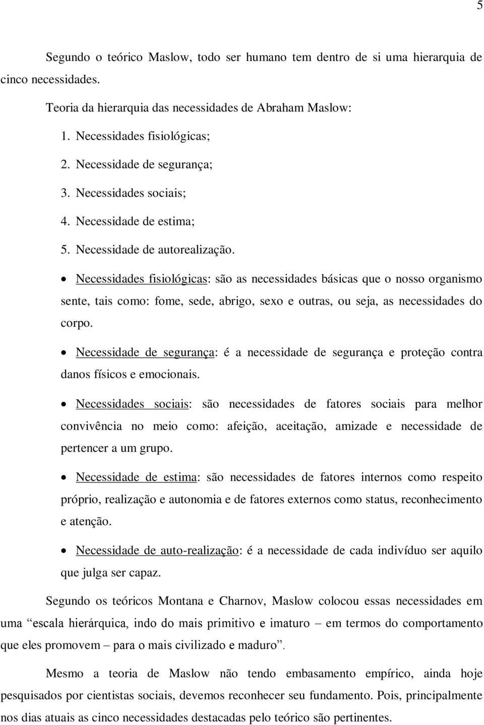 Necessidades fisiológicas: são as necessidades básicas que o nosso organismo sente, tais como: fome, sede, abrigo, sexo e outras, ou seja, as necessidades do corpo.