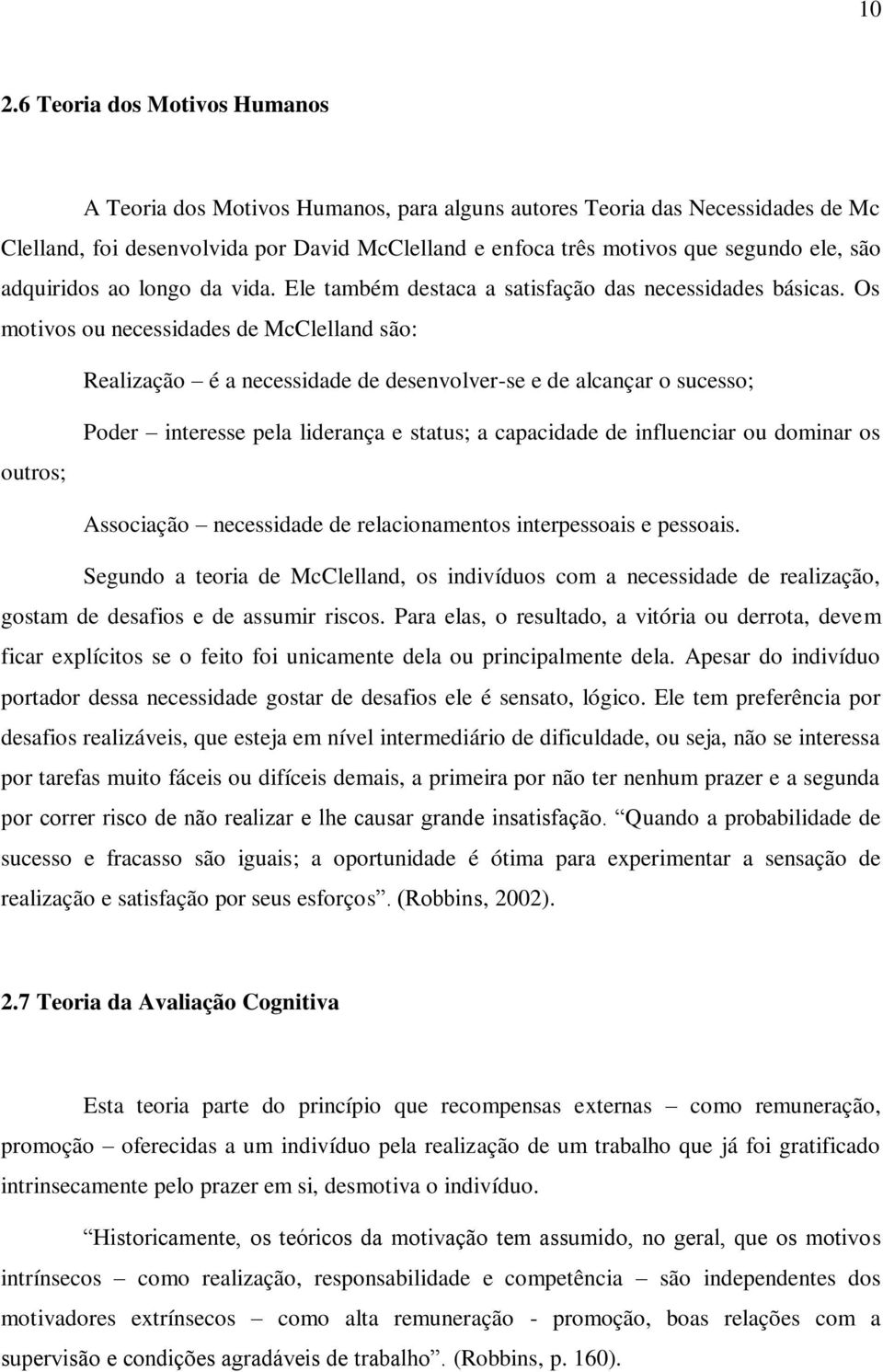 Os motivos ou necessidades de McClelland são: Realização é a necessidade de desenvolver-se e de alcançar o sucesso; outros; Poder interesse pela liderança e status; a capacidade de influenciar ou