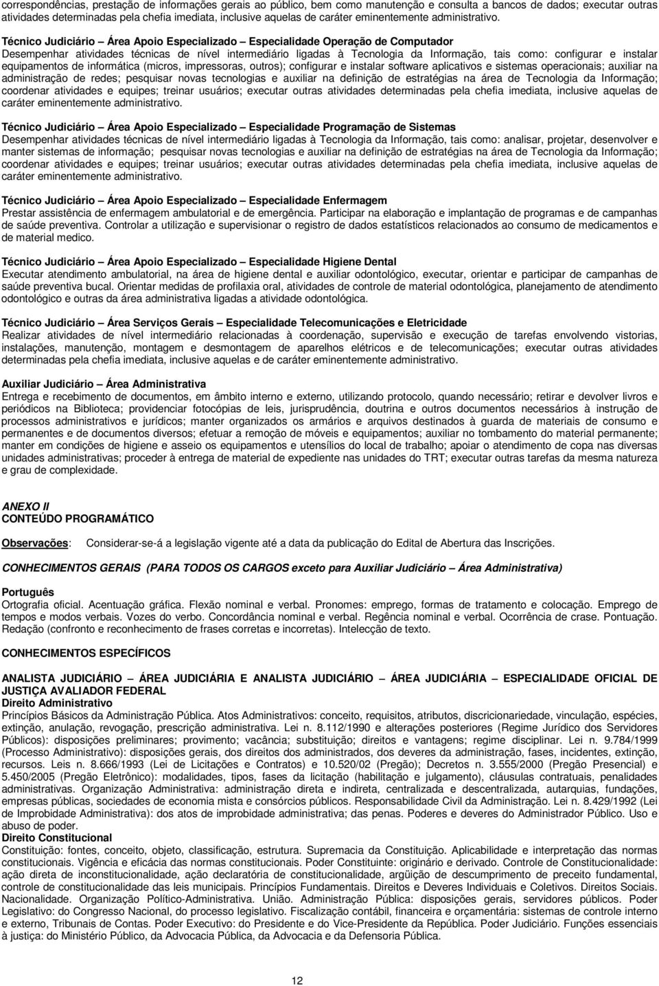 Técnico Judiciário Área Especialidade Operação de Computador Desempenhar atividades técnicas de nível intermediário ligadas à Tecnologia da Informação, tais como: configurar e instalar equipamentos