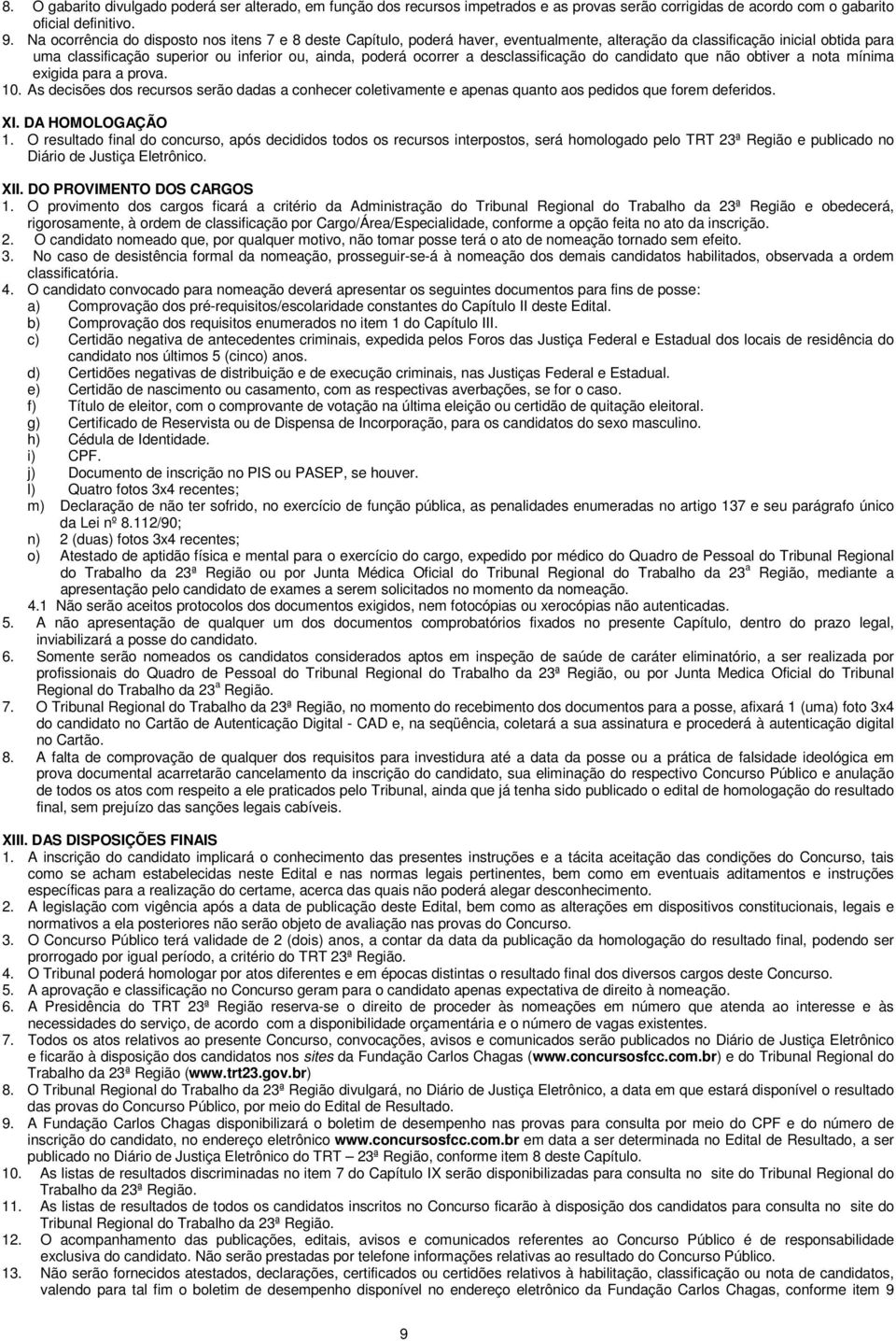 a desclassificação do candidato que não obtiver a nota mínima exigida para a prova. 10. As decisões dos recursos serão dadas a conhecer coletivamente e apenas quanto aos pedidos que forem deferidos.