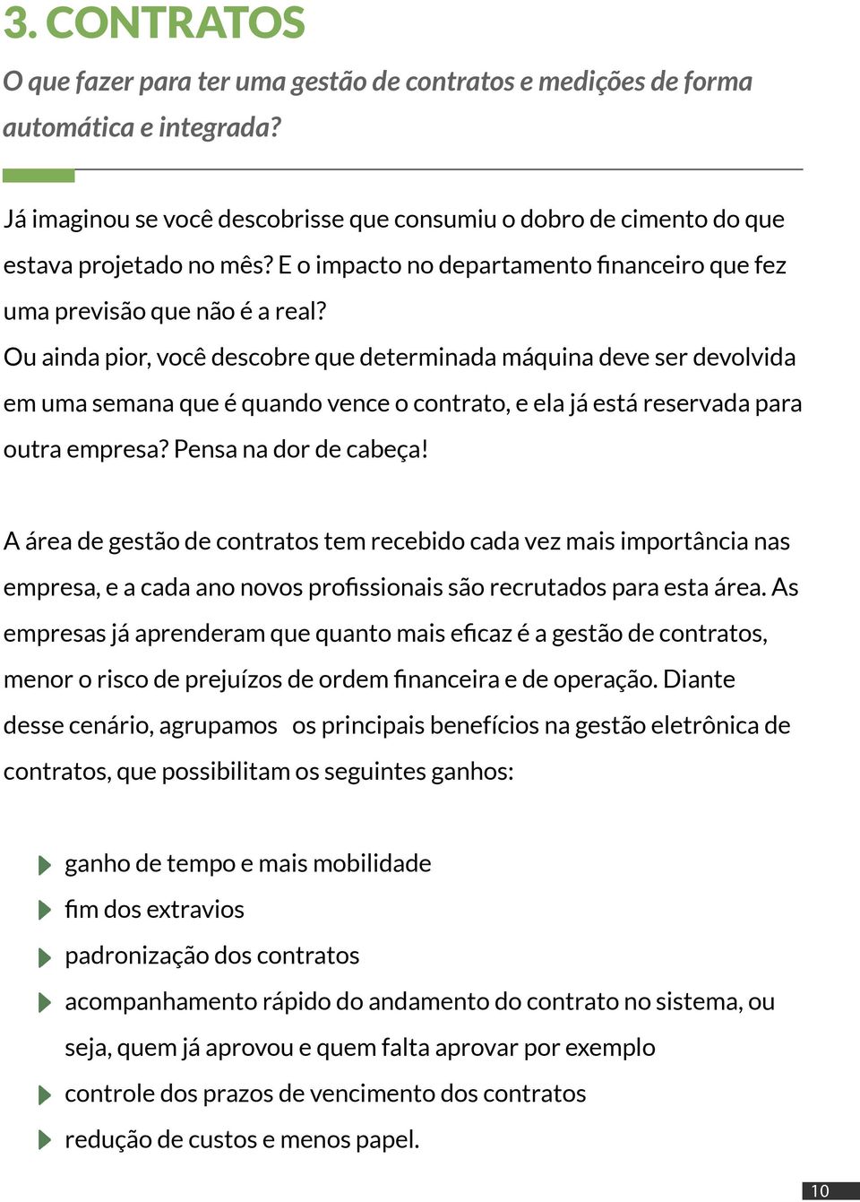 Ou ainda pior, você descobre que determinada máquina deve ser devolvida em uma semana que é quando vence o contrato, e ela já está reservada para outra empresa? Pensa na dor de cabeça!