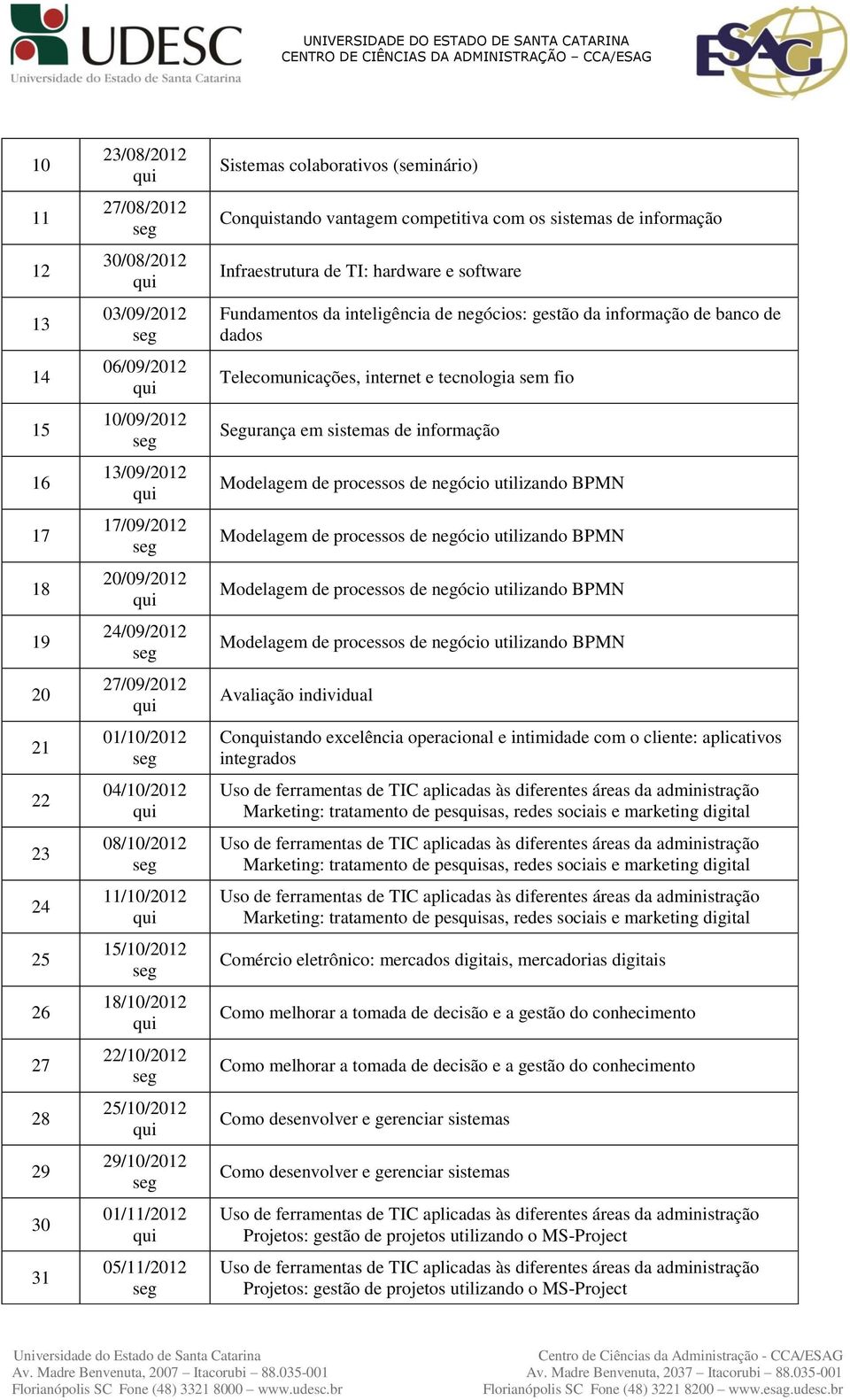 informação Infraestrutura de TI: hardware e software Fundamentos da inteligência de negócios: gestão da informação de banco de dados Telecomunicações, internet e tecnologia sem fio Segurança em