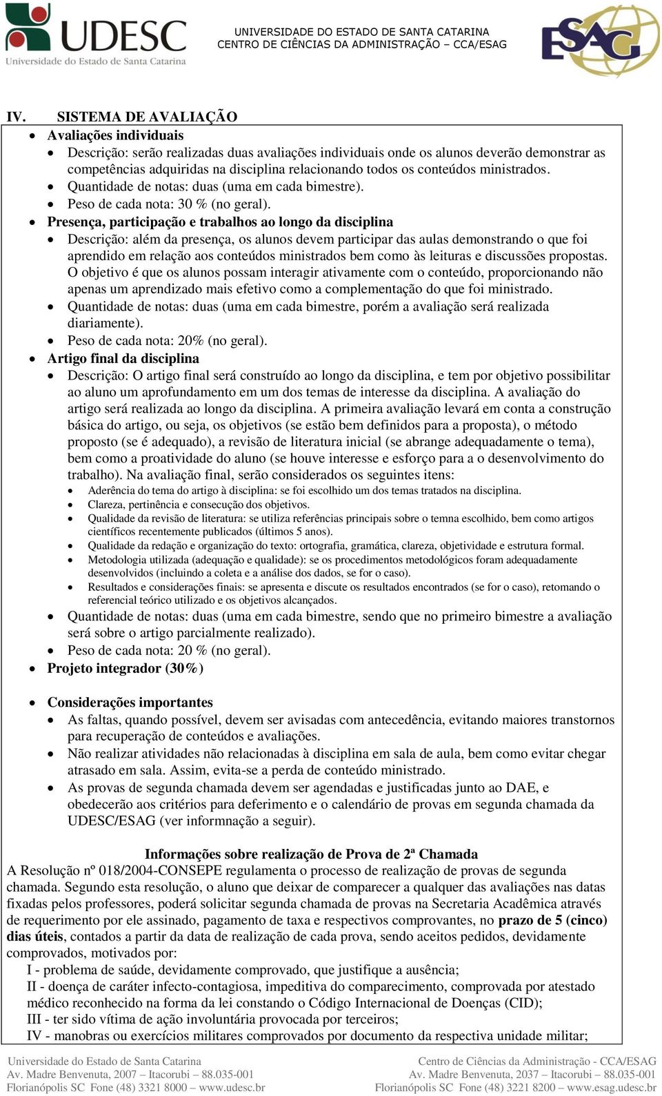 Presença, participação e trabalhos ao longo da disciplina Descrição: além da presença, os alunos devem participar das aulas demonstrando o que foi aprendido em relação aos conteúdos ministrados bem