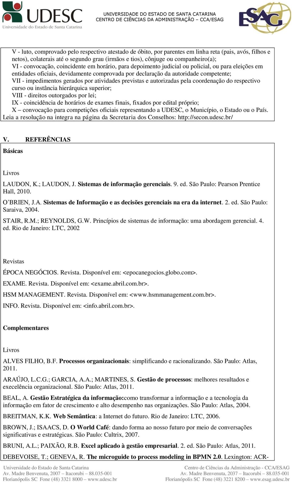 gerados por atividades previstas e autorizadas pela coordenação do respectivo curso ou instância hierárca superior; VIII - direitos outorgados por lei; IX - coincidência de horários de exames finais,