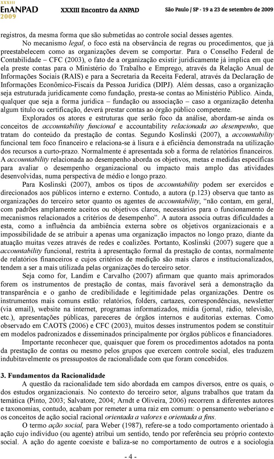 Para o Conselho Federal de Contabilidade CFC (2003), o fato de a organização existir juridicamente já implica em que ela preste contas para o Ministério do Trabalho e Emprego, através da Relação