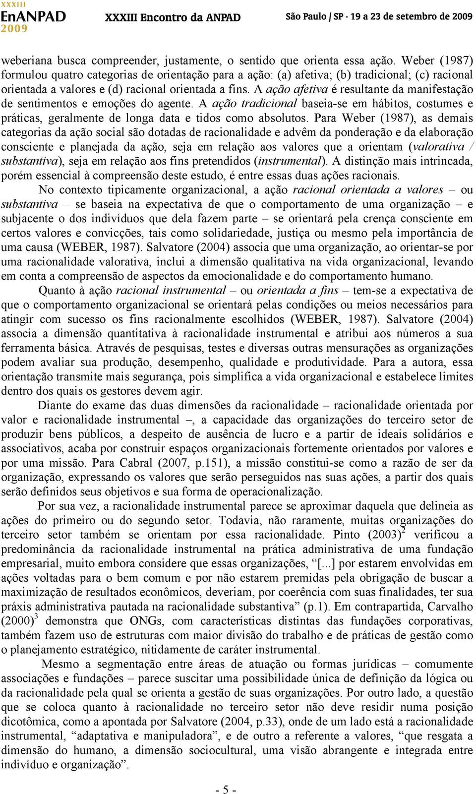 A ação afetiva é resultante da manifestação de sentimentos e emoções do agente. A ação tradicional baseia-se em hábitos, costumes e práticas, geralmente de longa data e tidos como absolutos.