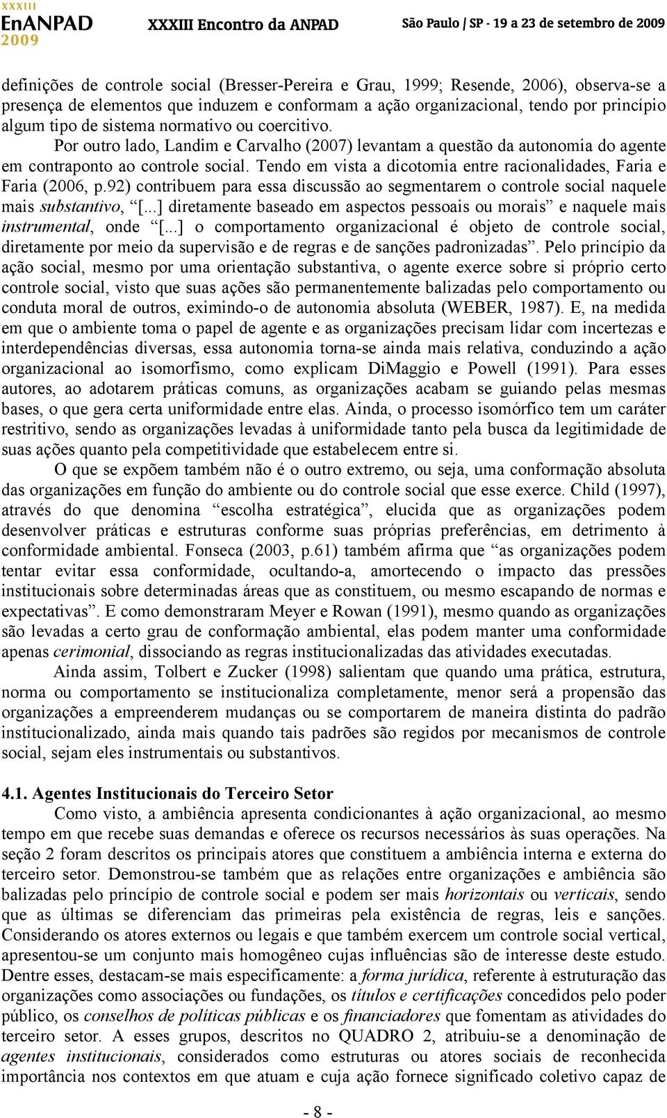 Tendo em vista a dicotomia entre racionalidades, Faria e Faria (2006, p.92) contribuem para essa discussão ao segmentarem o controle social naquele mais substantivo, [.