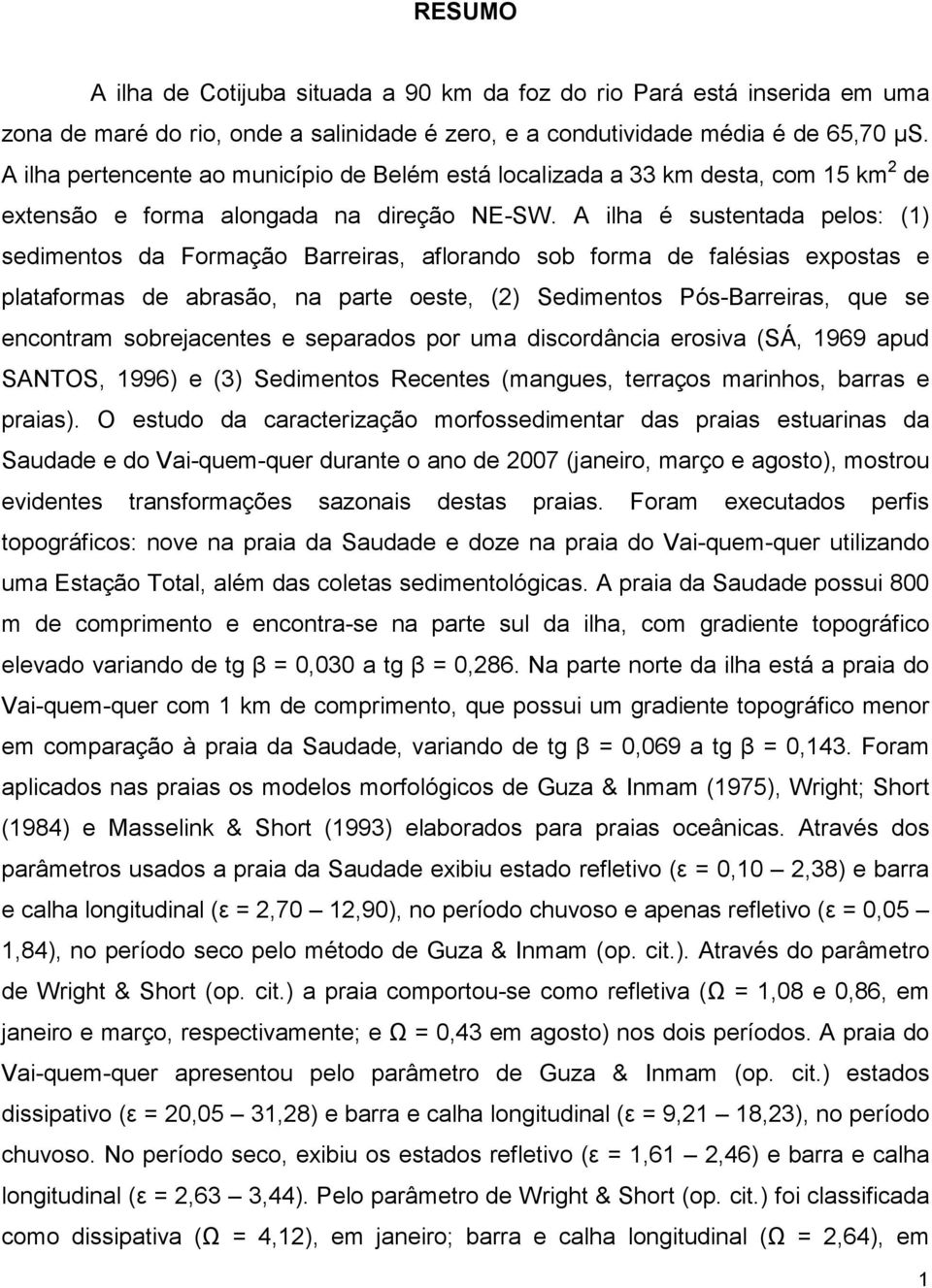 A ilha é sustentada pelos: (1) sedimentos da Formação Barreiras, aflorando sob forma de falésias expostas e plataformas de abrasão, na parte oeste, (2) Sedimentos Pós-Barreiras, que se encontram