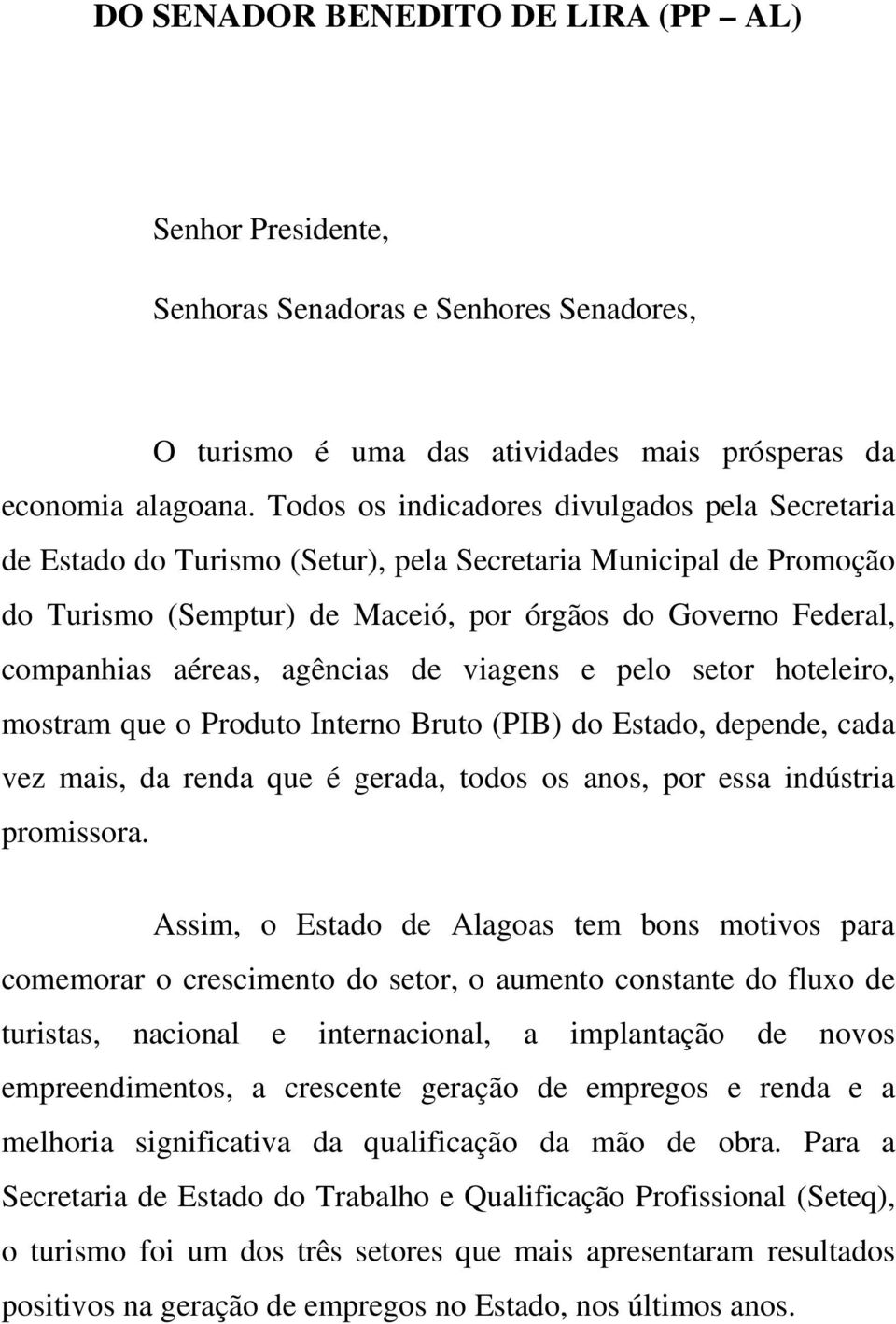 agências de viagens e pelo setor hoteleiro, mostram que o Produto Interno Bruto (PIB) do Estado, depende, cada vez mais, da renda que é gerada, todos os anos, por essa indústria promissora.