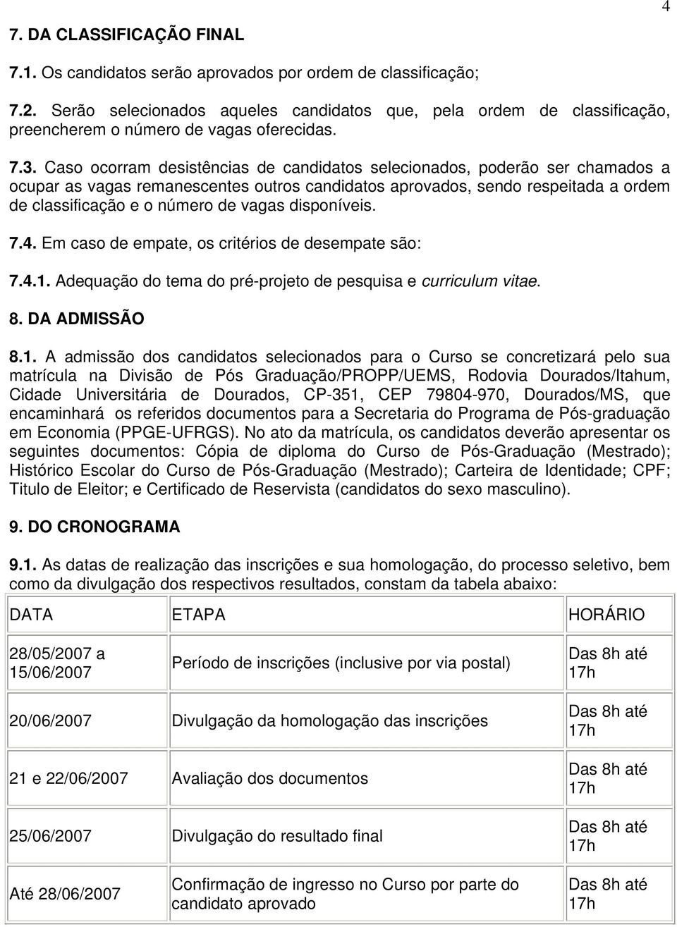 Caso ocorram desistências de candidatos selecionados, poderão ser chamados a ocupar as vagas remanescentes outros candidatos aprovados, sendo respeitada a ordem de classificação e o número de vagas