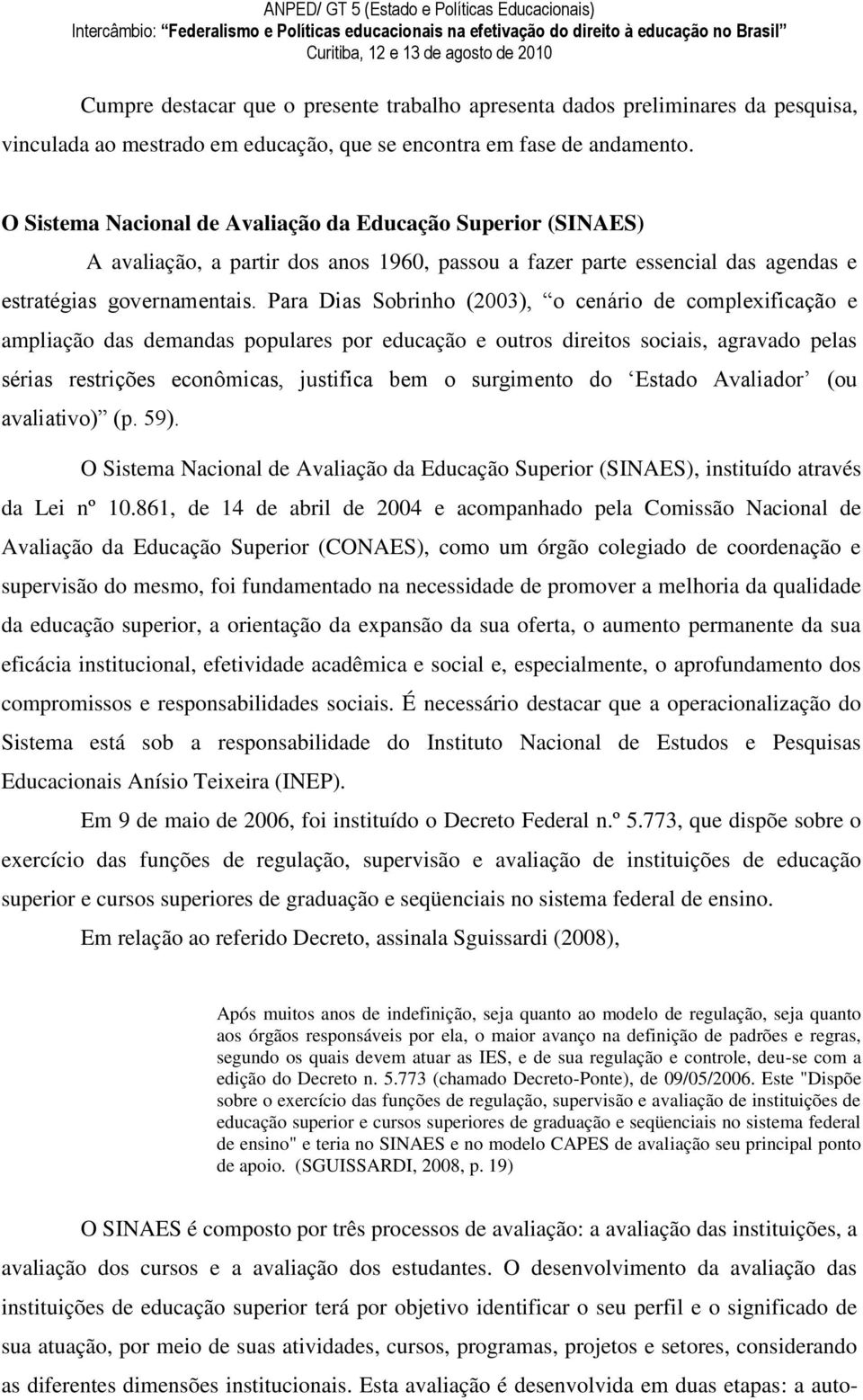 Para Dias Sobrinho (2003), o cenário de complexificação e ampliação das demandas populares por educação e outros direitos sociais, agravado pelas sérias restrições econômicas, justifica bem o