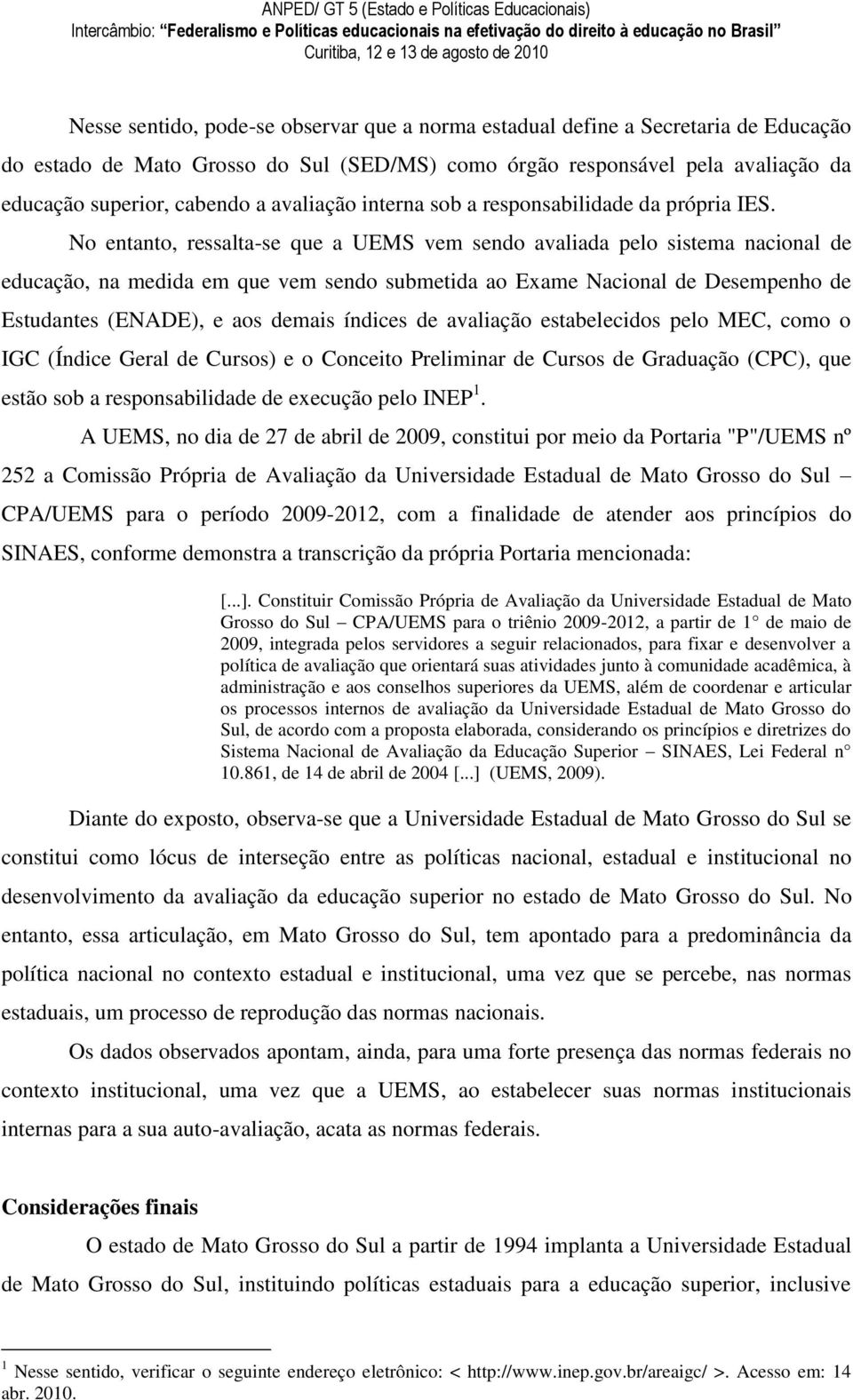 No entanto, ressalta-se que a UEMS vem sendo avaliada pelo sistema nacional de educação, na medida em que vem sendo submetida ao Exame Nacional de Desempenho de Estudantes (ENADE), e aos demais