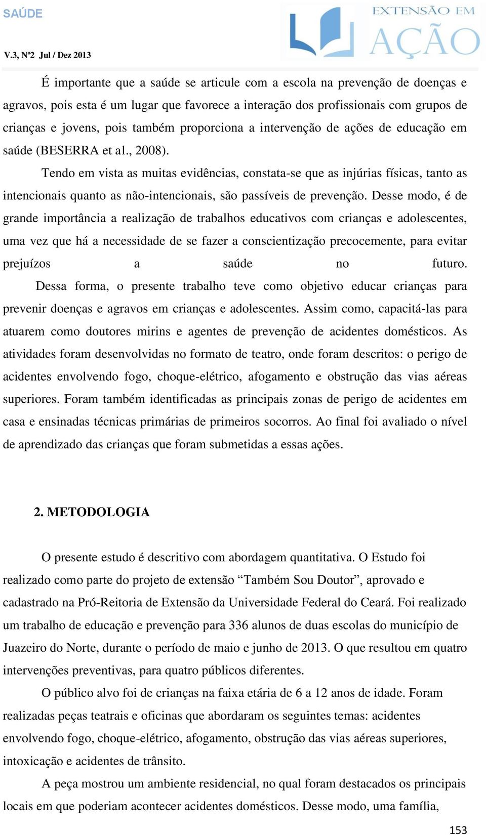 Tendo em vista as muitas evidências, constata-se que as injúrias físicas, tanto as intencionais quanto as não-intencionais, são passíveis de prevenção.