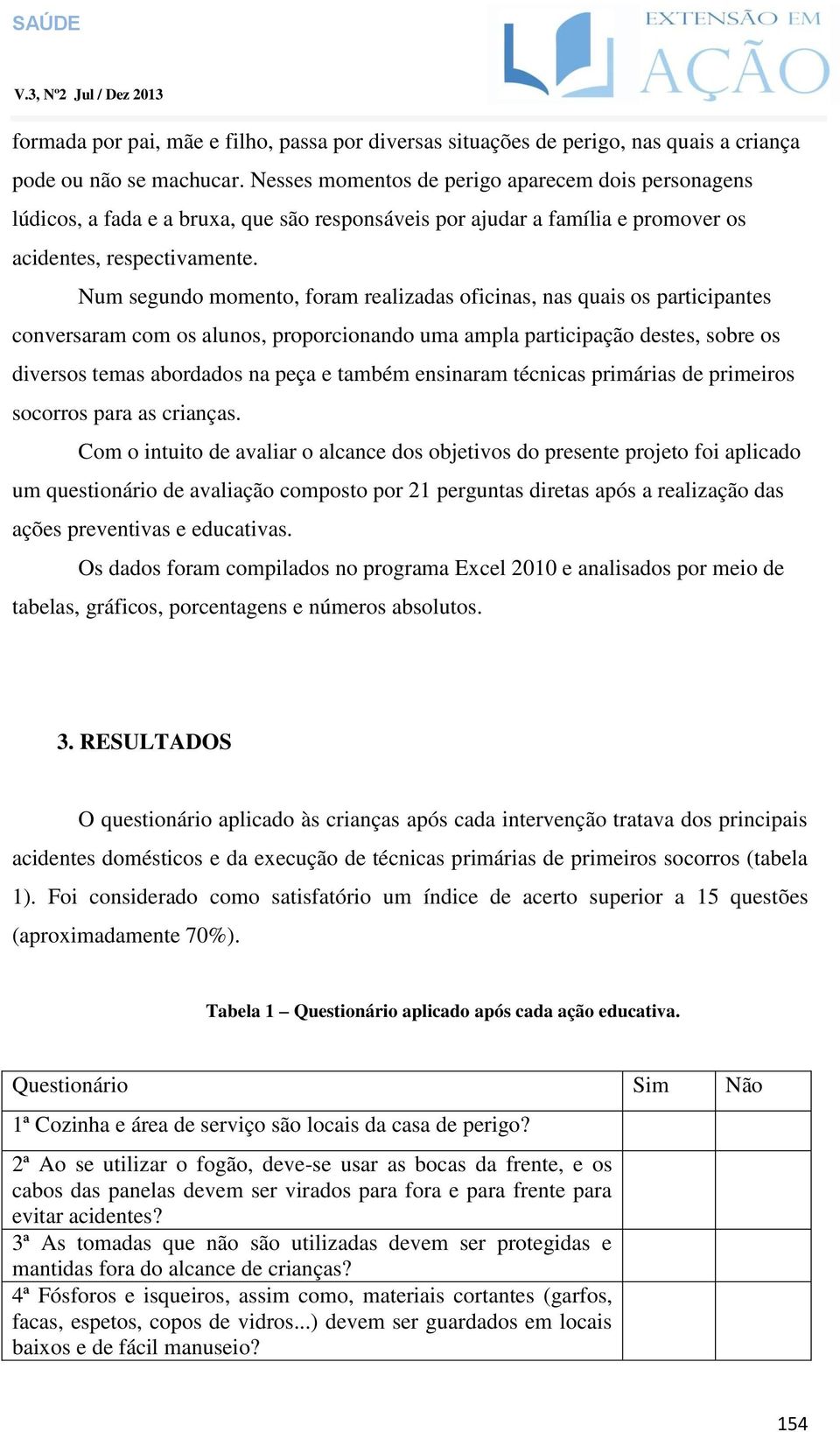 Num segundo momento, foram realizadas oficinas, nas quais os participantes conversaram com os alunos, proporcionando uma ampla participação destes, sobre os diversos temas abordados na peça e também