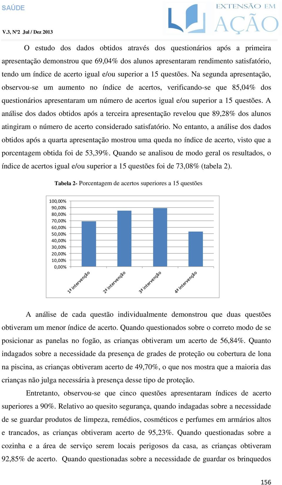 A análise dos dados obtidos após a terceira apresentação revelou que 89,28% dos alunos atingiram o número de acerto considerado satisfatório.