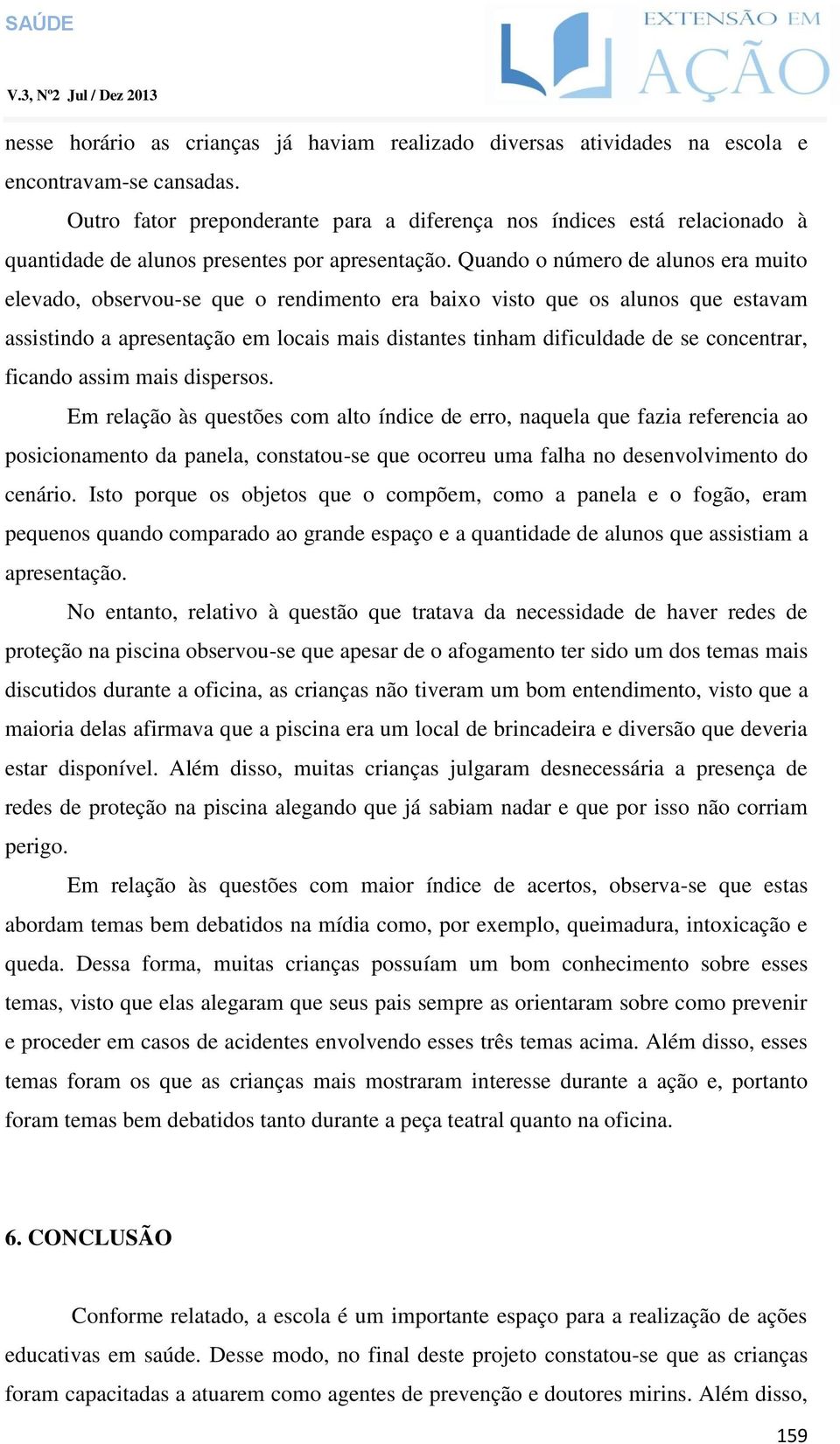 Quando o número de alunos era muito elevado, observou-se que o rendimento era baixo visto que os alunos que estavam assistindo a apresentação em locais mais distantes tinham dificuldade de se