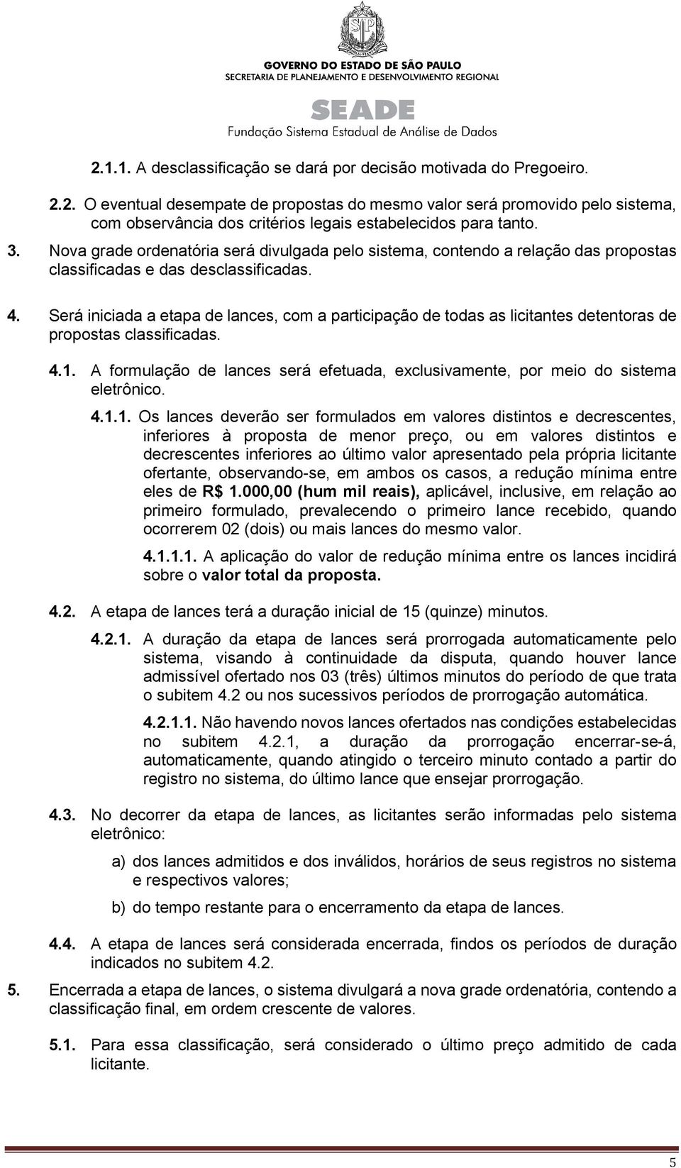 Será iniciada a etapa de lances, com a participação de todas as licitantes detentoras de propostas classificadas. 4.1.