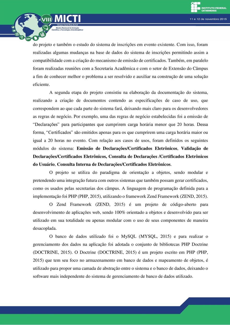 Também, em paralelo foram realizadas reuniões com a Secretaria Acadêmica e com o setor de Extensão do Câmpus a fim de conhecer melhor o problema a ser resolvido e auxiliar na construção de uma