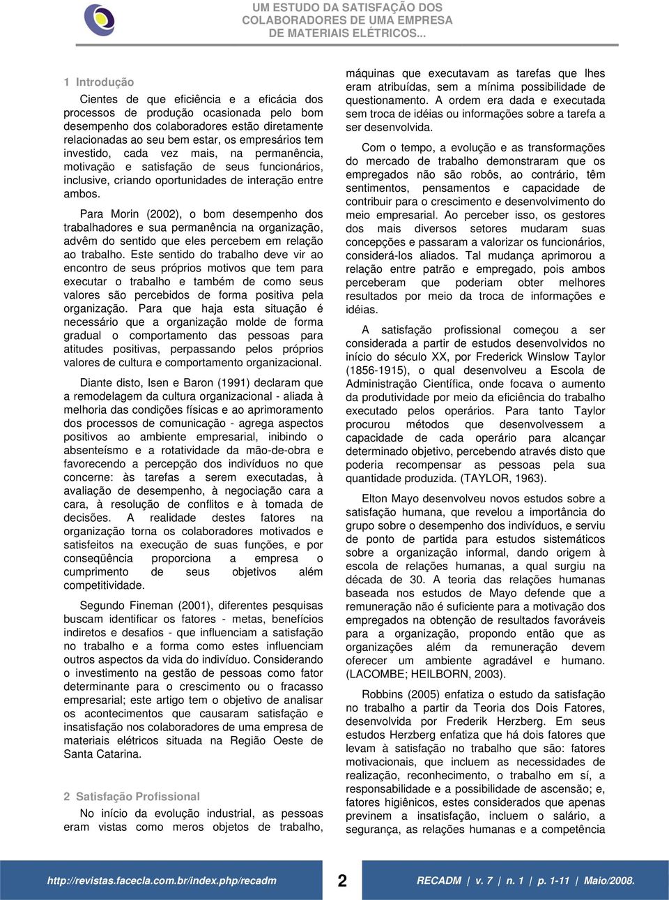 investido, cada vez mais, na permanência, motivação e satisfação de seus funcionários, inclusive, criando oportunidades de interação entre ambos.