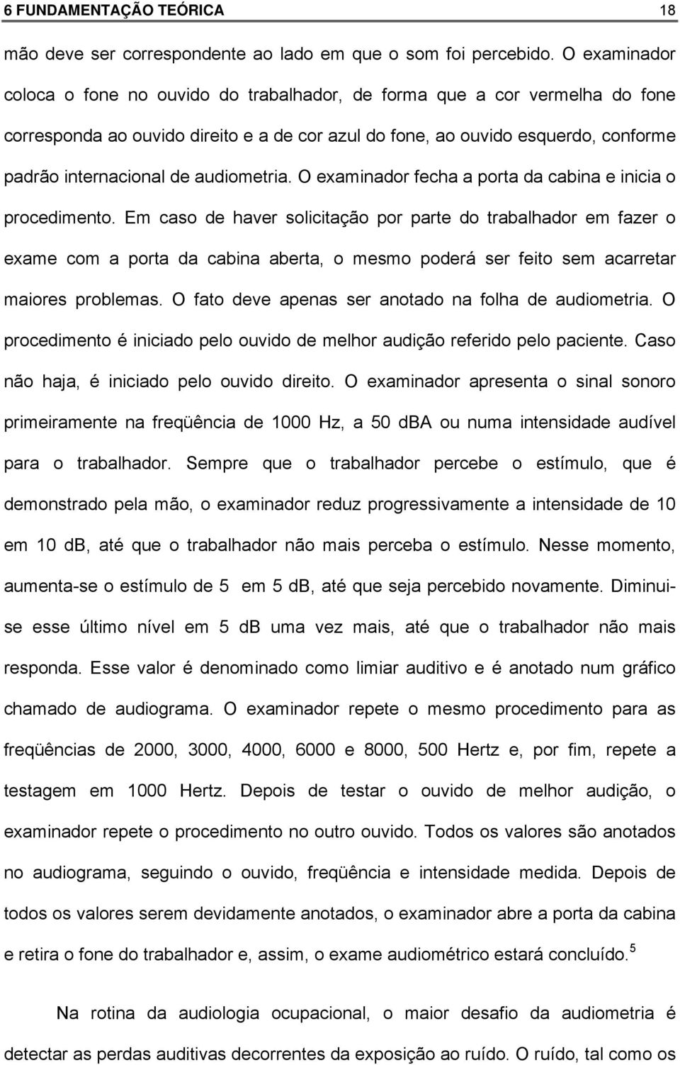 audiometria. O examinador fecha a porta da cabina e inicia o procedimento.