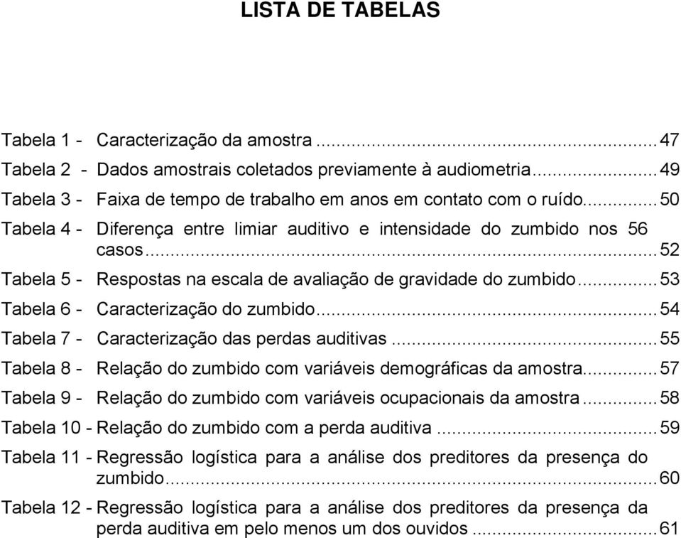 ..54 Tabela 7 - Caracterização das perdas auditivas...55 Tabela 8 - Relação do zumbido com variáveis demográficas da amostra...57 Tabela 9 - Relação do zumbido com variáveis ocupacionais da amostra.