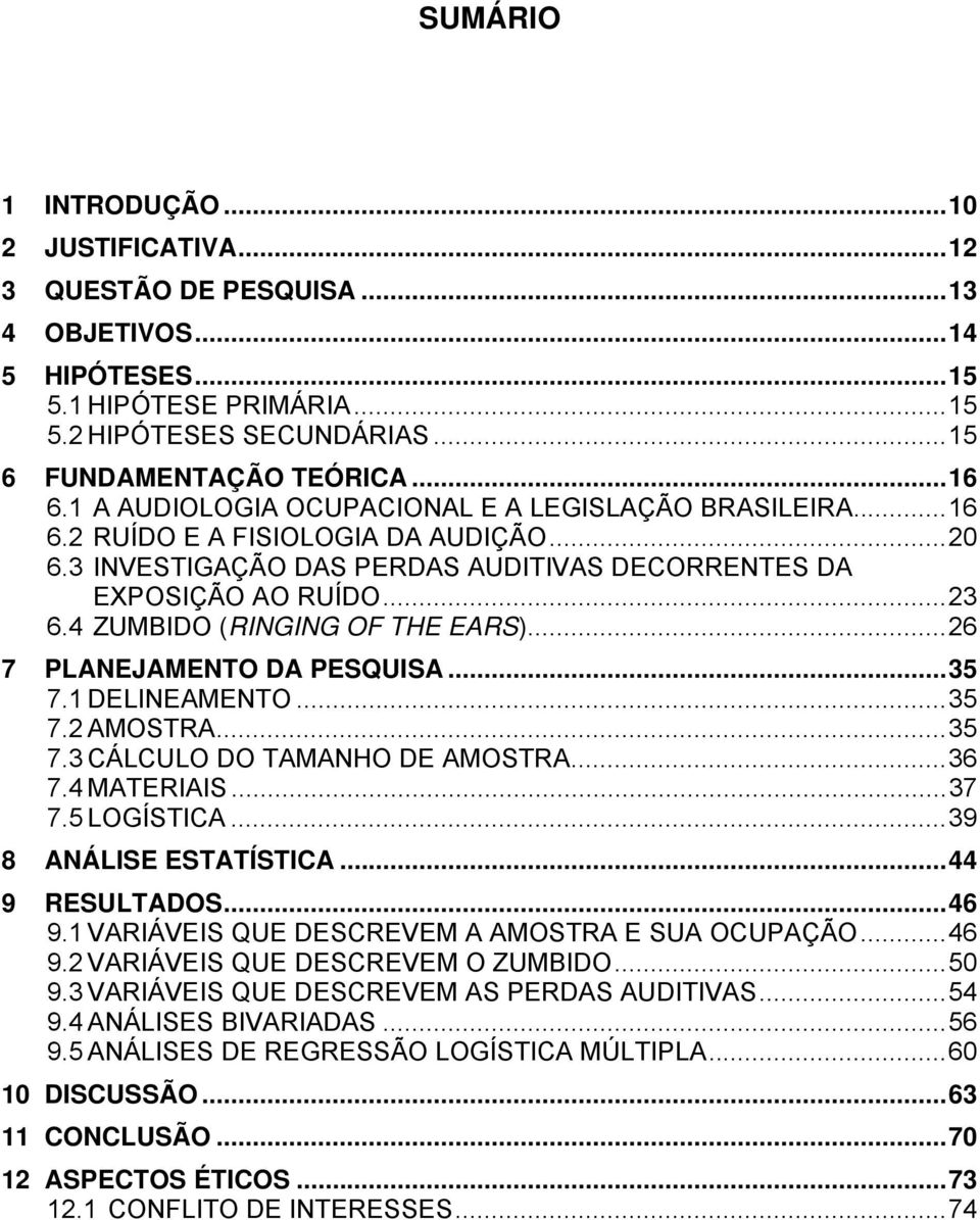 4 ZUMBIDO (RINGING OF THE EARS)...26 7 PLANEJAMENTO DA PESQUISA...35 7.1 DELINEAMENTO...35 7.2 AMOSTRA...35 7.3 CÁLCULO DO TAMANHO DE AMOSTRA...36 7.4 MATERIAIS...37 7.5 LOGÍSTICA.