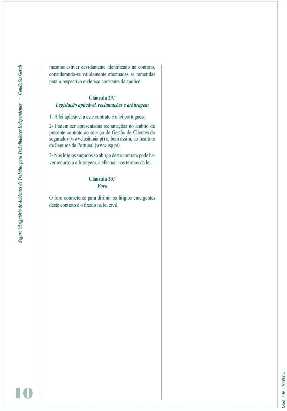 2- Podem ser apresentadas reclamações no âmbito do presente contrato ao serviço de Gestão de Clientes do segurador (www.lusitania.pt) 