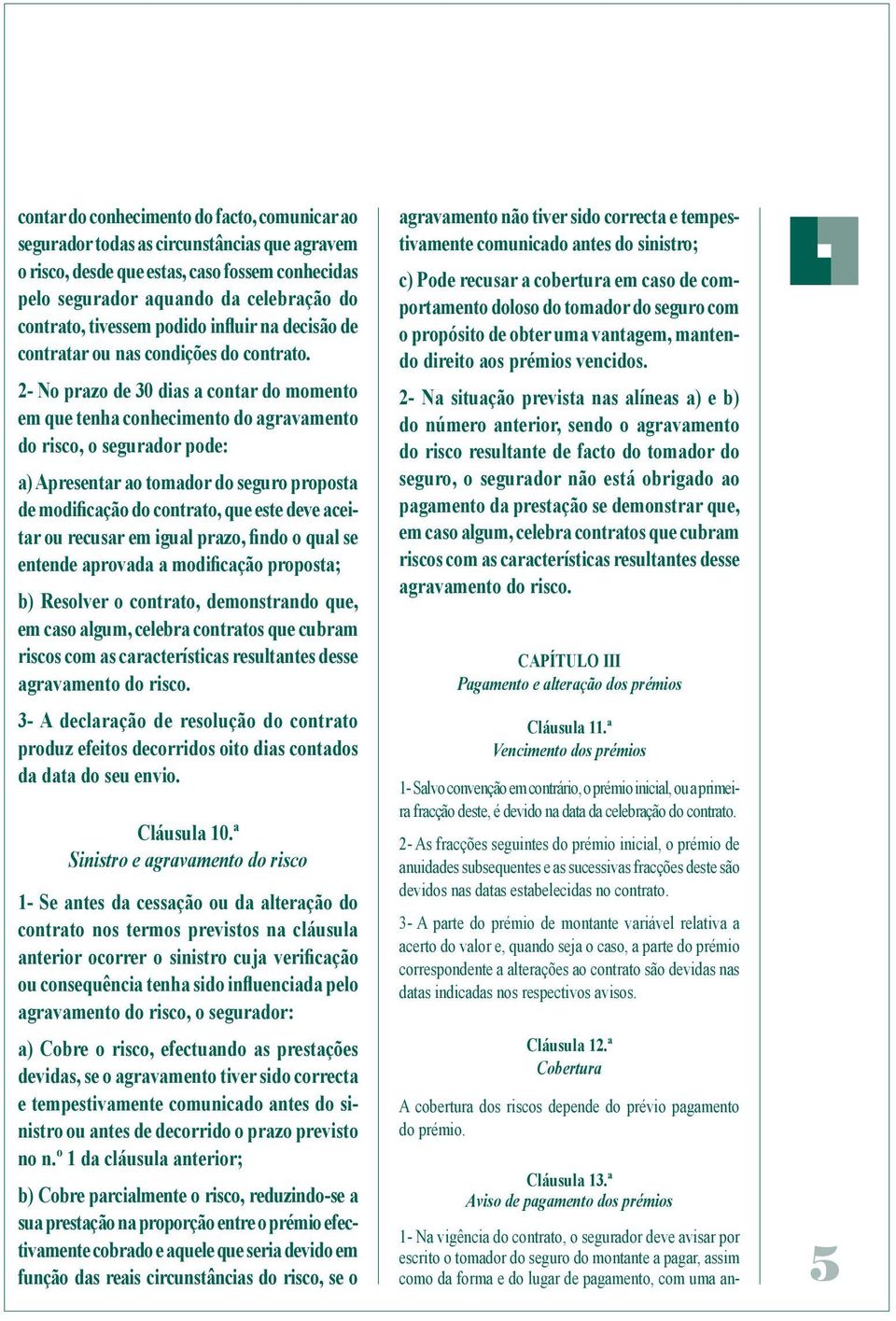 2- No prazo de 30 dias a contar do momento em que tenha conhecimento do agravamento do risco, o segurador pode: a) Apresentar ao tomador do seguro proposta de modificação do contrato, que este deve