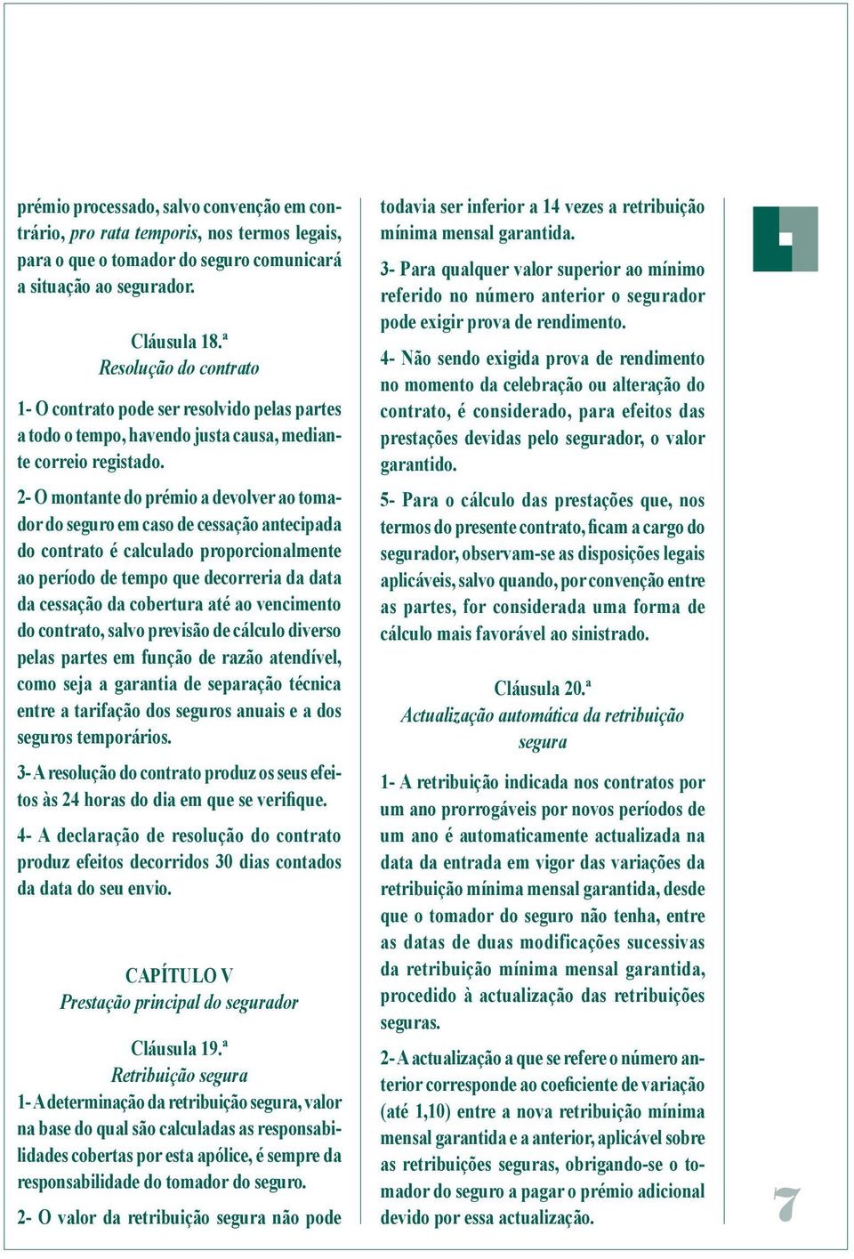 2- O montante do prémio a devolver ao tomador do seguro em caso de cessação antecipada do contrato é calculado proporcionalmente ao período de tempo que decorreria da data da cessação da cobertura