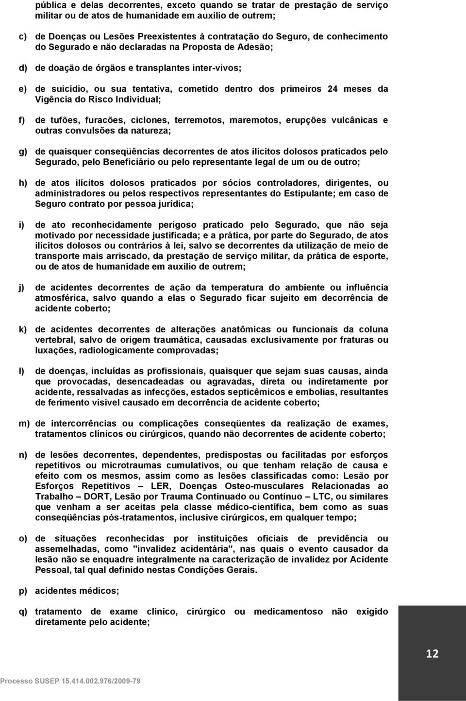 Vigência do Risco Individual; f) de tufões, furacões, ciclones, terremotos, maremotos, erupções vulcânicas e outras convulsões da natureza; g) de quaisquer conseqüências decorrentes de atos ilícitos