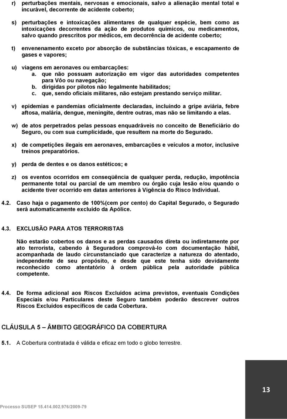 tóxicas, e escapamento de gases e vapores; u) viagens em aeronaves ou embarcações: a. que não possuam autorização em vigor das autoridades competentes para Vôo ou navegação; b.