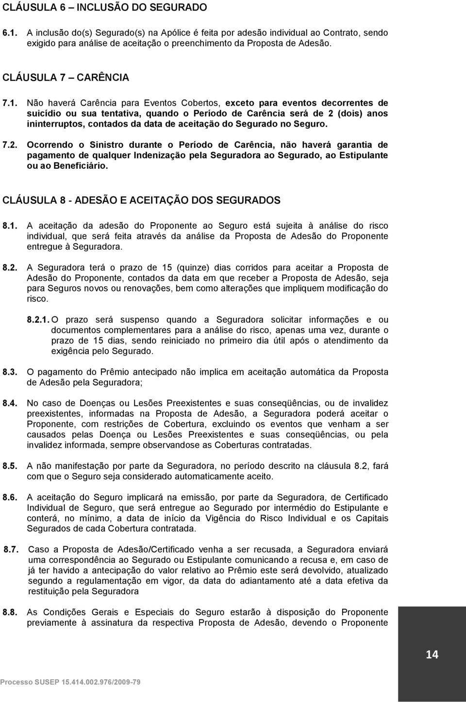 Não haverá Carência para Eventos Cobertos, exceto para eventos decorrentes de suicídio ou sua tentativa, quando o Período de Carência será de 2 (dois) anos ininterruptos, contados da data de