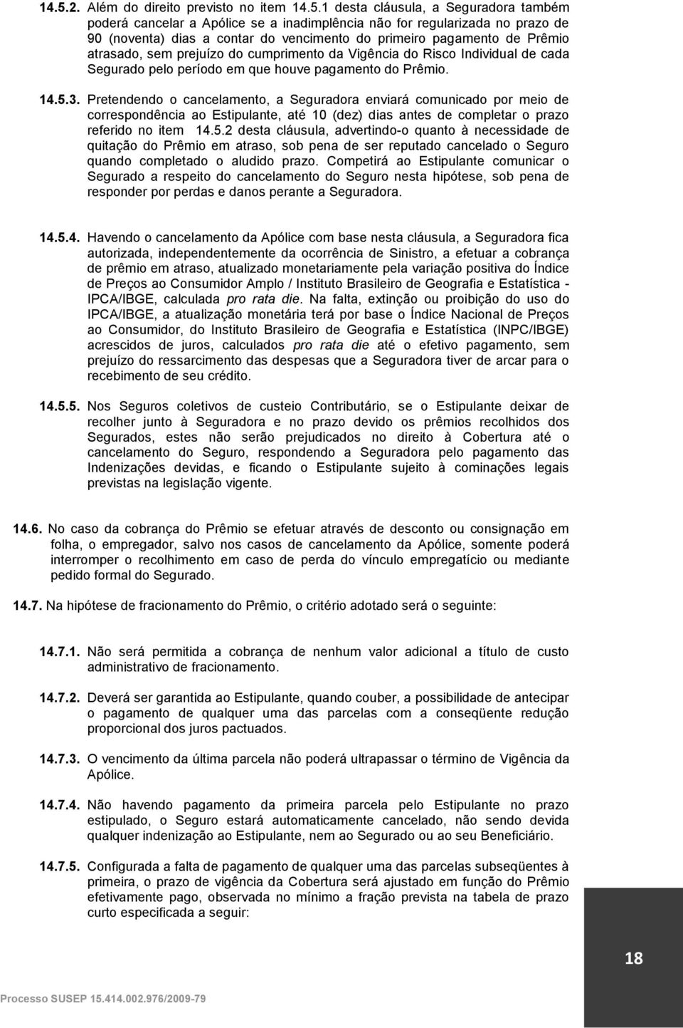 Pretendendo o cancelamento, a Seguradora enviará comunicado por meio de correspondência ao Estipulante, até 10 (dez) dias antes de completar o prazo referido no item 14.5.