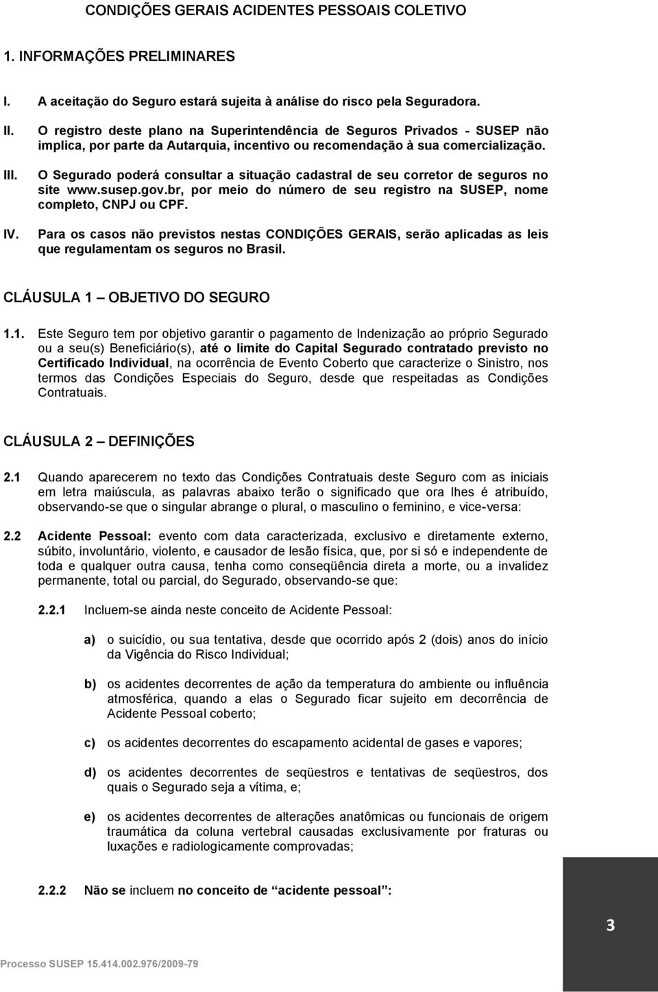 O Segurado poderá consultar a situação cadastral de seu corretor de seguros no site www.susep.gov.br, por meio do número de seu registro na SUSEP, nome completo, CNPJ ou CPF.