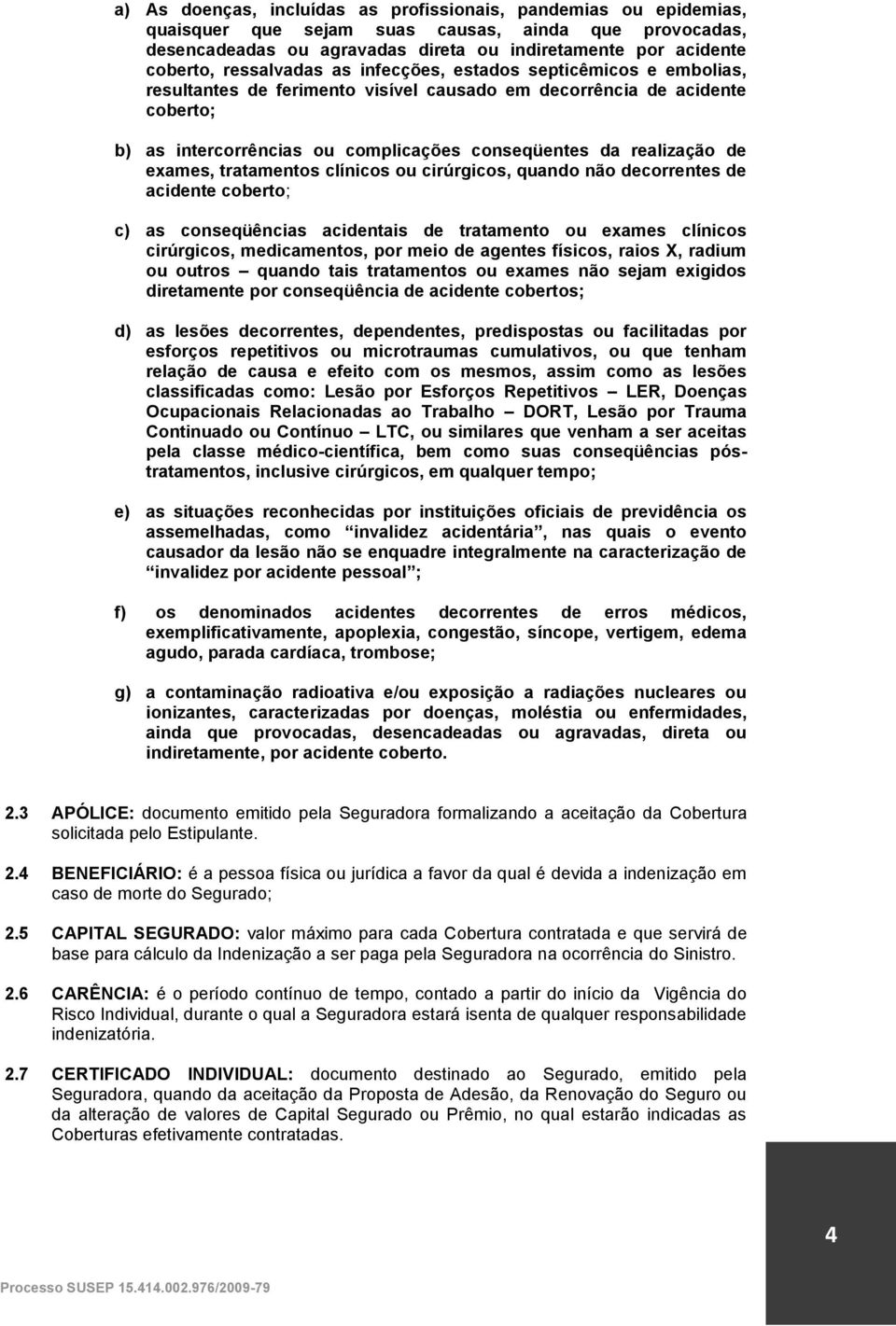 realização de exames, tratamentos clínicos ou cirúrgicos, quando não decorrentes de acidente coberto; c) as conseqüências acidentais de tratamento ou exames clínicos cirúrgicos, medicamentos, por