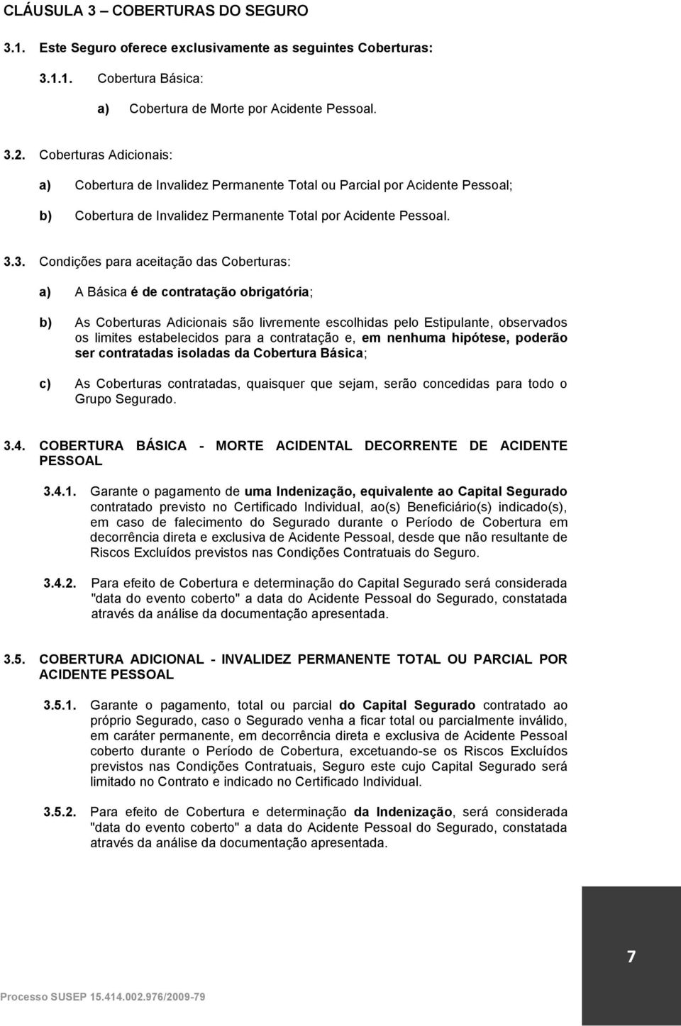 3. Condições para aceitação das Coberturas: a) A Básica é de contratação obrigatória; b) As Coberturas Adicionais são livremente escolhidas pelo Estipulante, observados os limites estabelecidos para