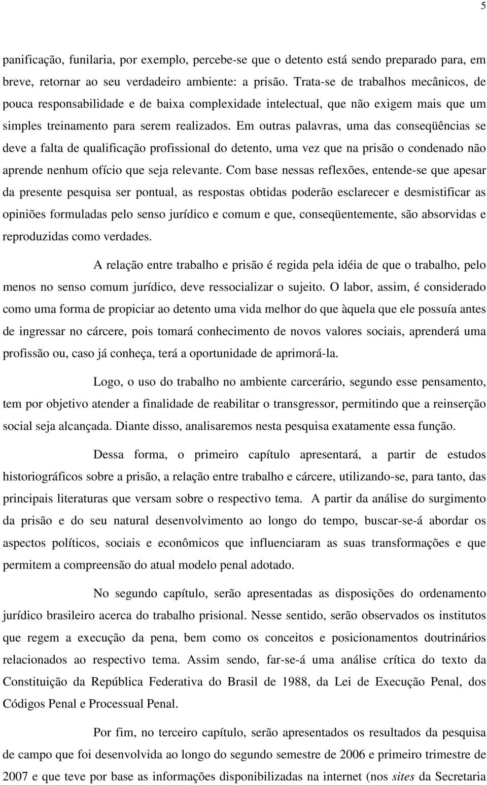 Em outras palavras, uma das conseqüências se deve a falta de qualificação profissional do detento, uma vez que na prisão o condenado não aprende nenhum ofício que seja relevante.