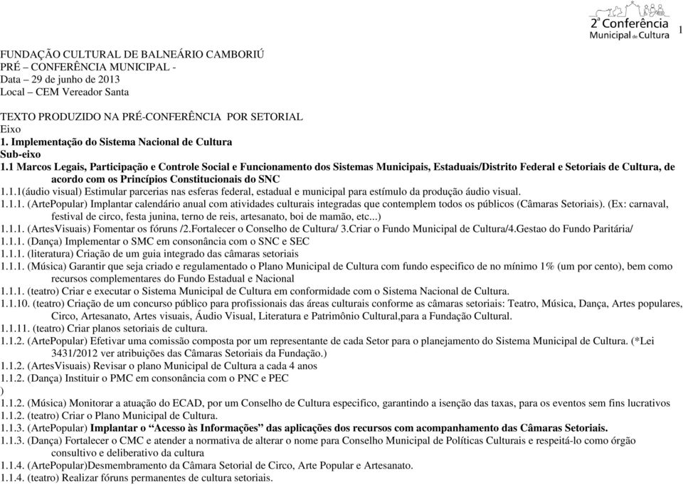 1 Marcos Legais, Participação e Controle Social e Funcionamento dos Sistemas Municipais, Estaduais/Distrito Federal e Setoriais de Cultura, de acordo com os Princípios Constitucionais do SNC 1.1.1(áudio visual) Estimular parcerias nas esferas federal, estadual e municipal para estímulo da produção áudio visual.