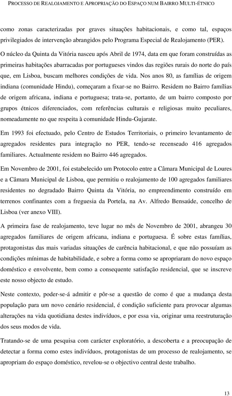 buscam melhores condições de vida. Nos anos 80, as famílias de origem indiana (comunidade Hindu), começaram a fixar-se no Bairro.