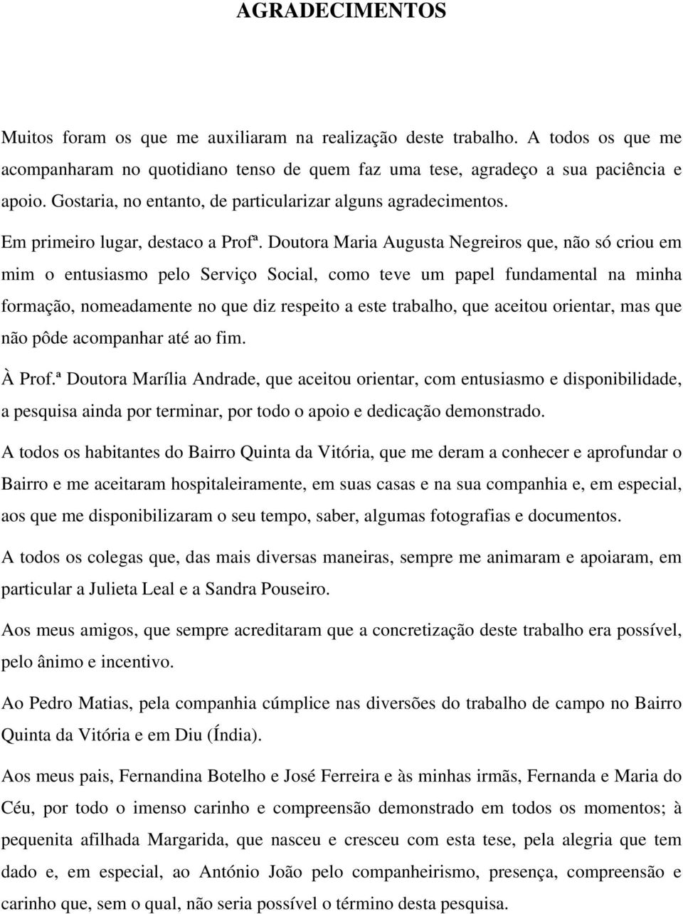 Doutora Maria Augusta Negreiros que, não só criou em mim o entusiasmo pelo Serviço Social, como teve um papel fundamental na minha formação, nomeadamente no que diz respeito a este trabalho, que