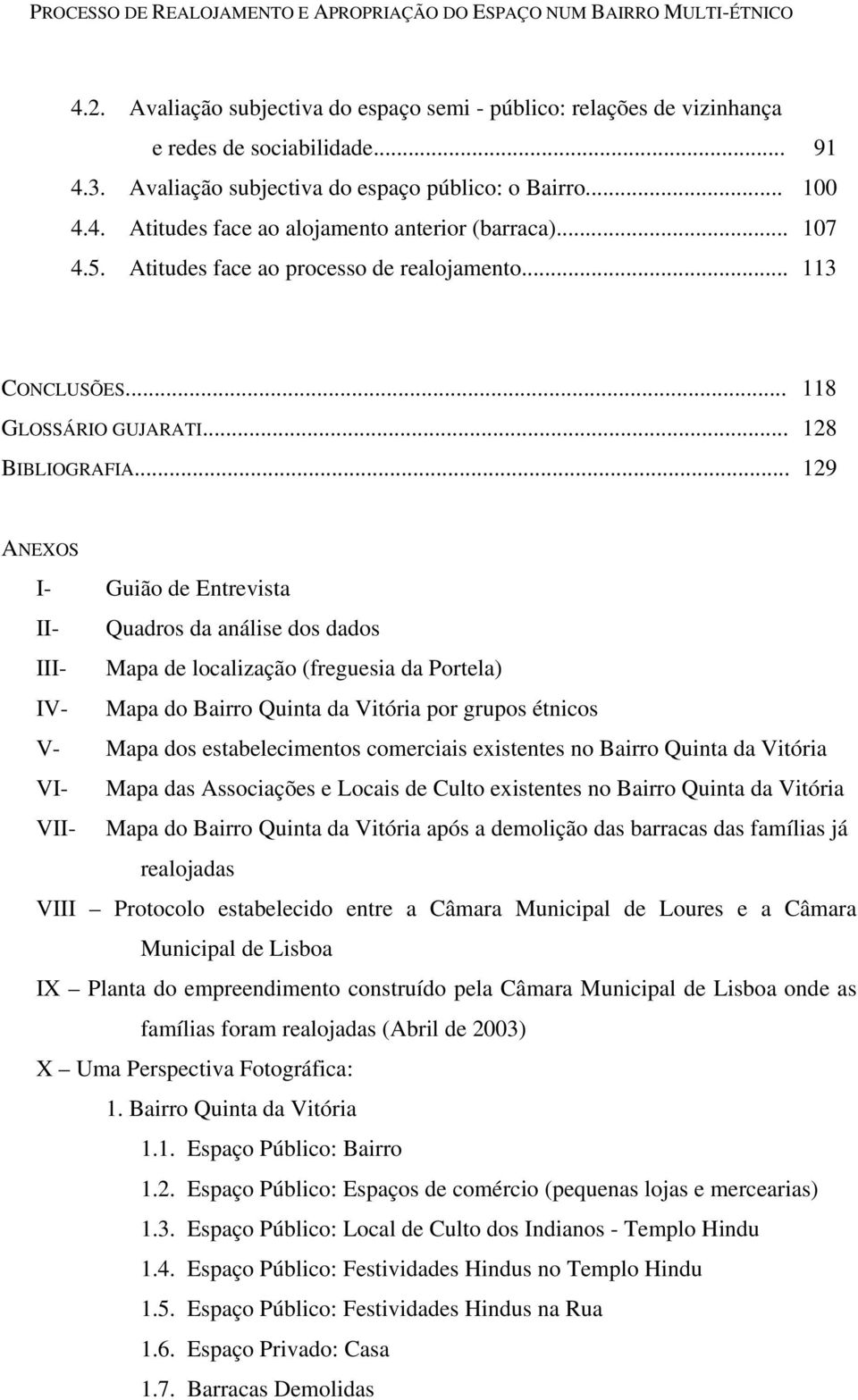 .. 129 ANEXOS I- Guião de Entrevista II- Quadros da análise dos dados III- Mapa de localização (freguesia da Portela) IV- Mapa do Bairro Quinta da Vitória por grupos étnicos V- Mapa dos