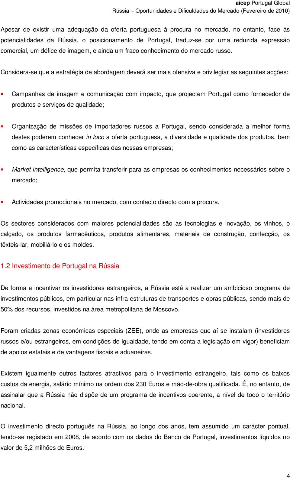 Considera-se que a estratégia de abordagem deverá ser mais ofensiva e privilegiar as seguintes acções: Campanhas de imagem e comunicação com impacto, que projectem Portugal como fornecedor de