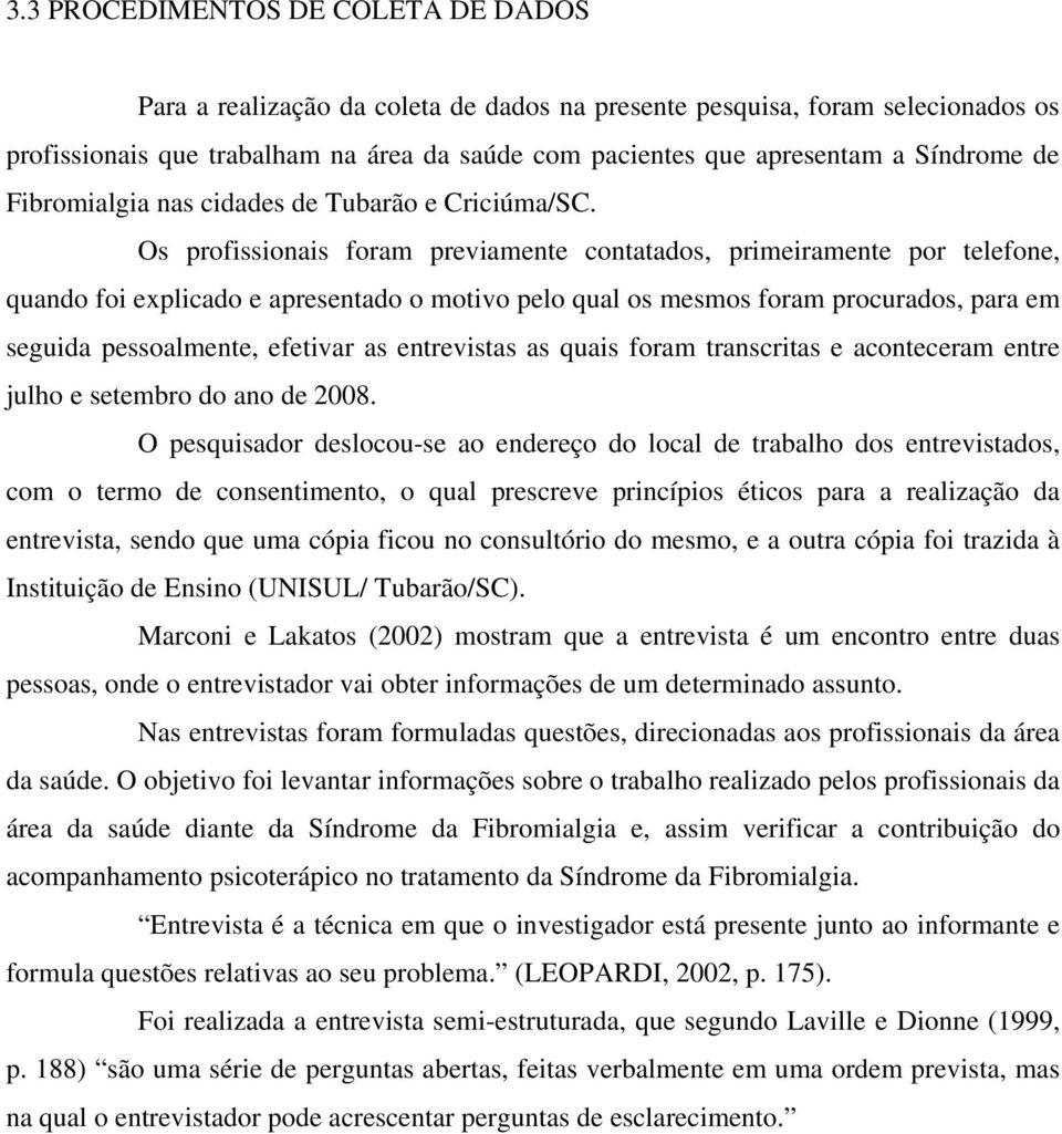 Os profissionais foram previamente contatados, primeiramente por telefone, quando foi explicado e apresentado o motivo pelo qual os mesmos foram procurados, para em seguida pessoalmente, efetivar as