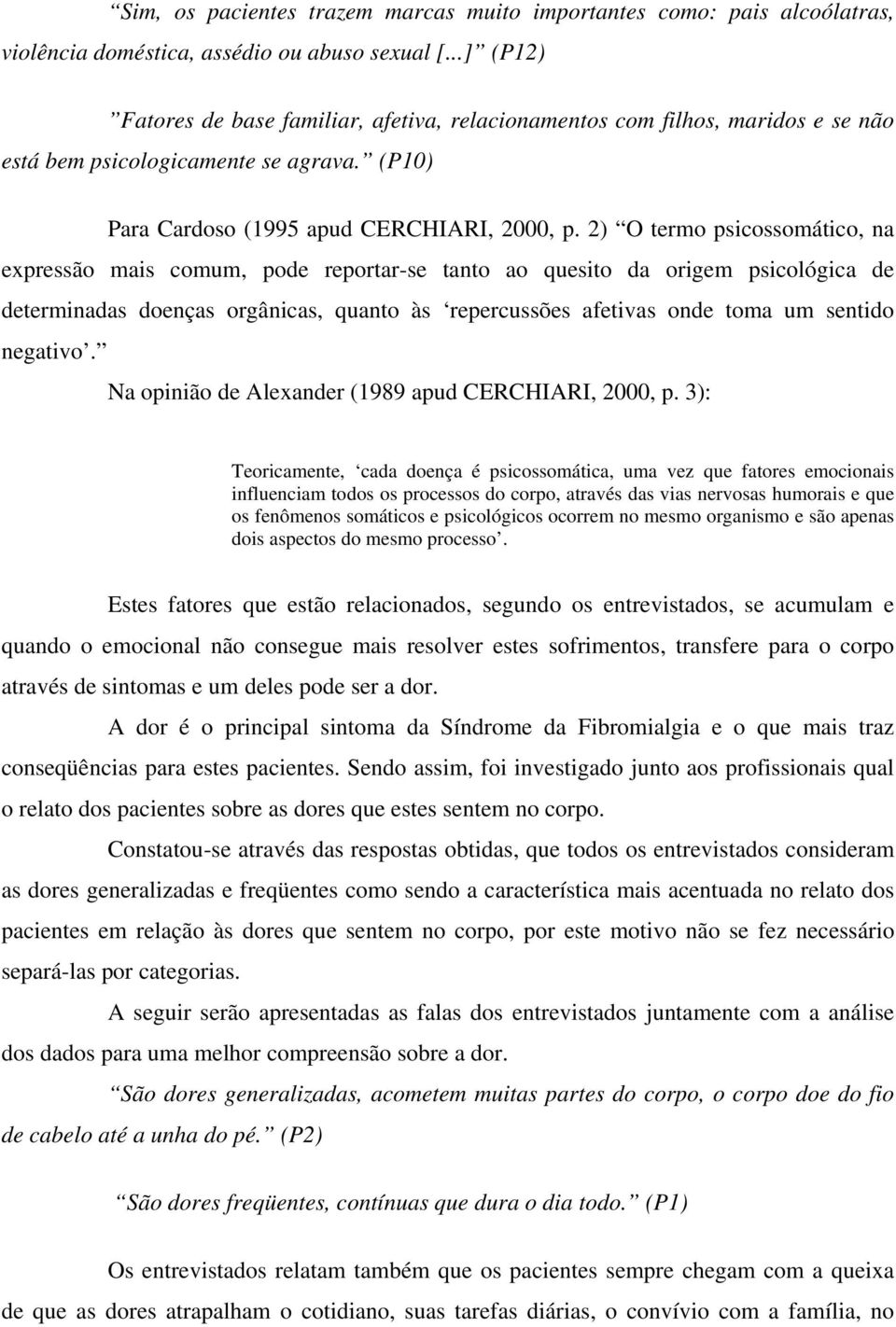 2) O termo psicossomático, na expressão mais comum, pode reportar-se tanto ao quesito da origem psicológica de determinadas doenças orgânicas, quanto às repercussões afetivas onde toma um sentido