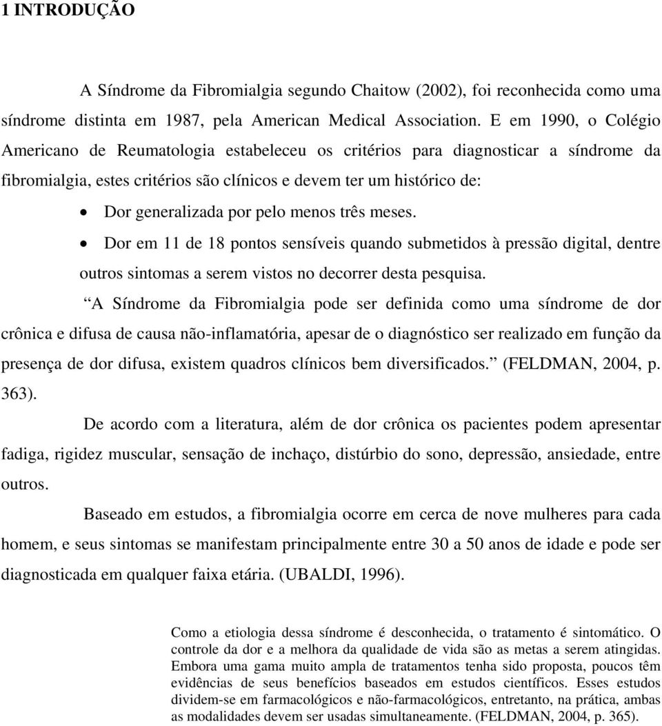 pelo menos três meses. Dor em 11 de 18 pontos sensíveis quando submetidos à pressão digital, dentre outros sintomas a serem vistos no decorrer desta pesquisa.