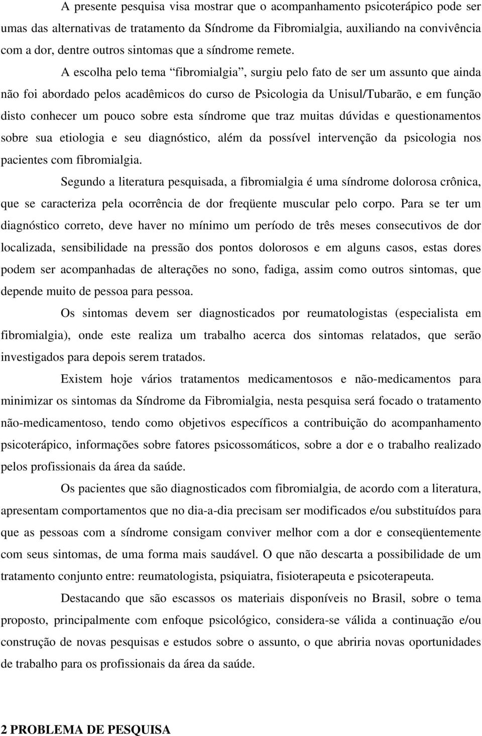 A escolha pelo tema fibromialgia, surgiu pelo fato de ser um assunto que ainda não foi abordado pelos acadêmicos do curso de Psicologia da Unisul/Tubarão, e em função disto conhecer um pouco sobre