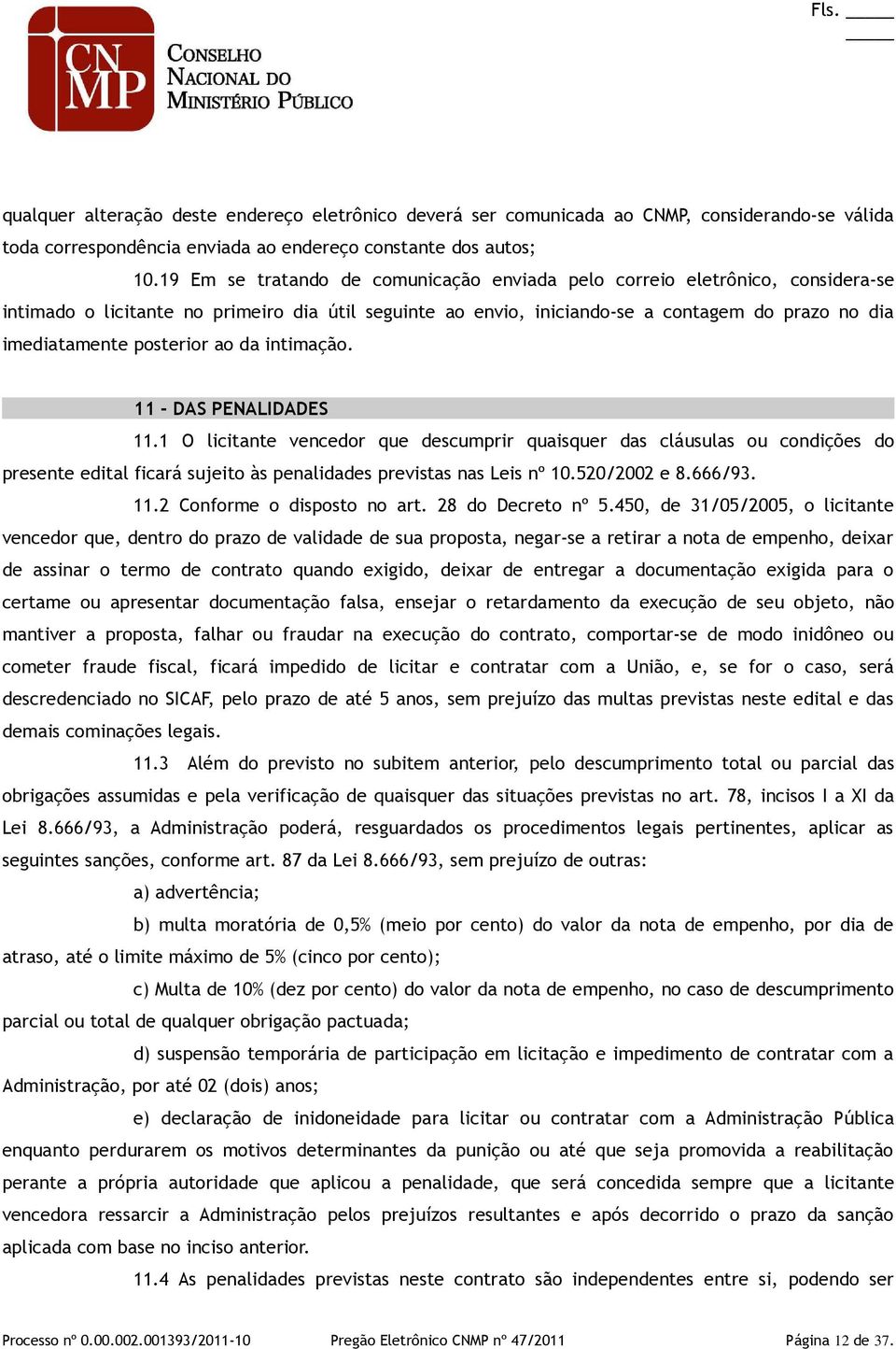 posterior ao da intimação. 11 - DAS PENALIDADES 11.1 O licitante vencedor que descumprir quaisquer das cláusulas ou condições do presente edital ficará sujeito às penalidades previstas nas Leis nº 10.