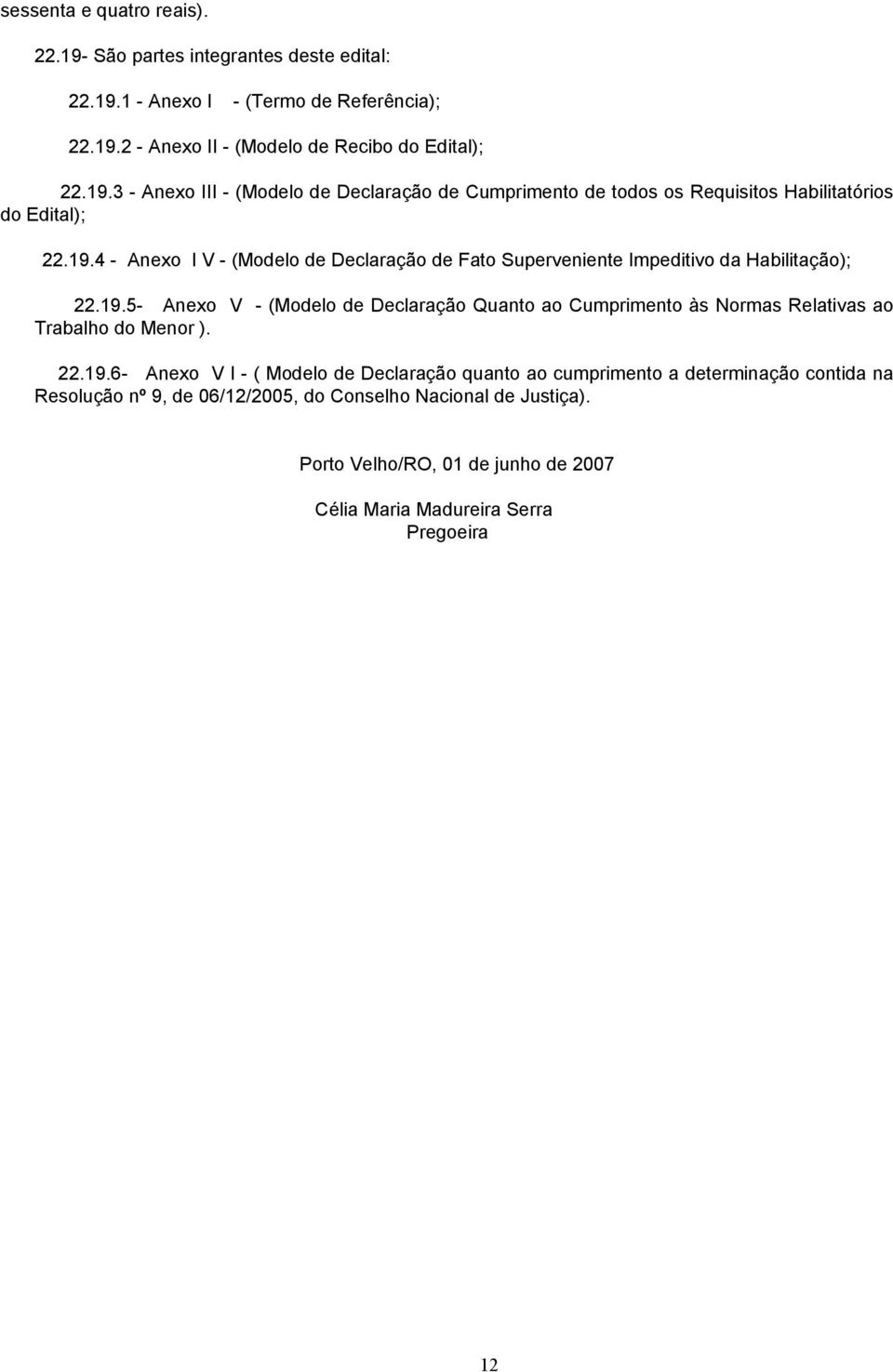 22.19.6- Anexo V I - ( Modelo de Declaração quanto ao cumprimento a determinação contida na Resolução nº 9, de 06/12/2005, do Conselho Nacional de Justiça).