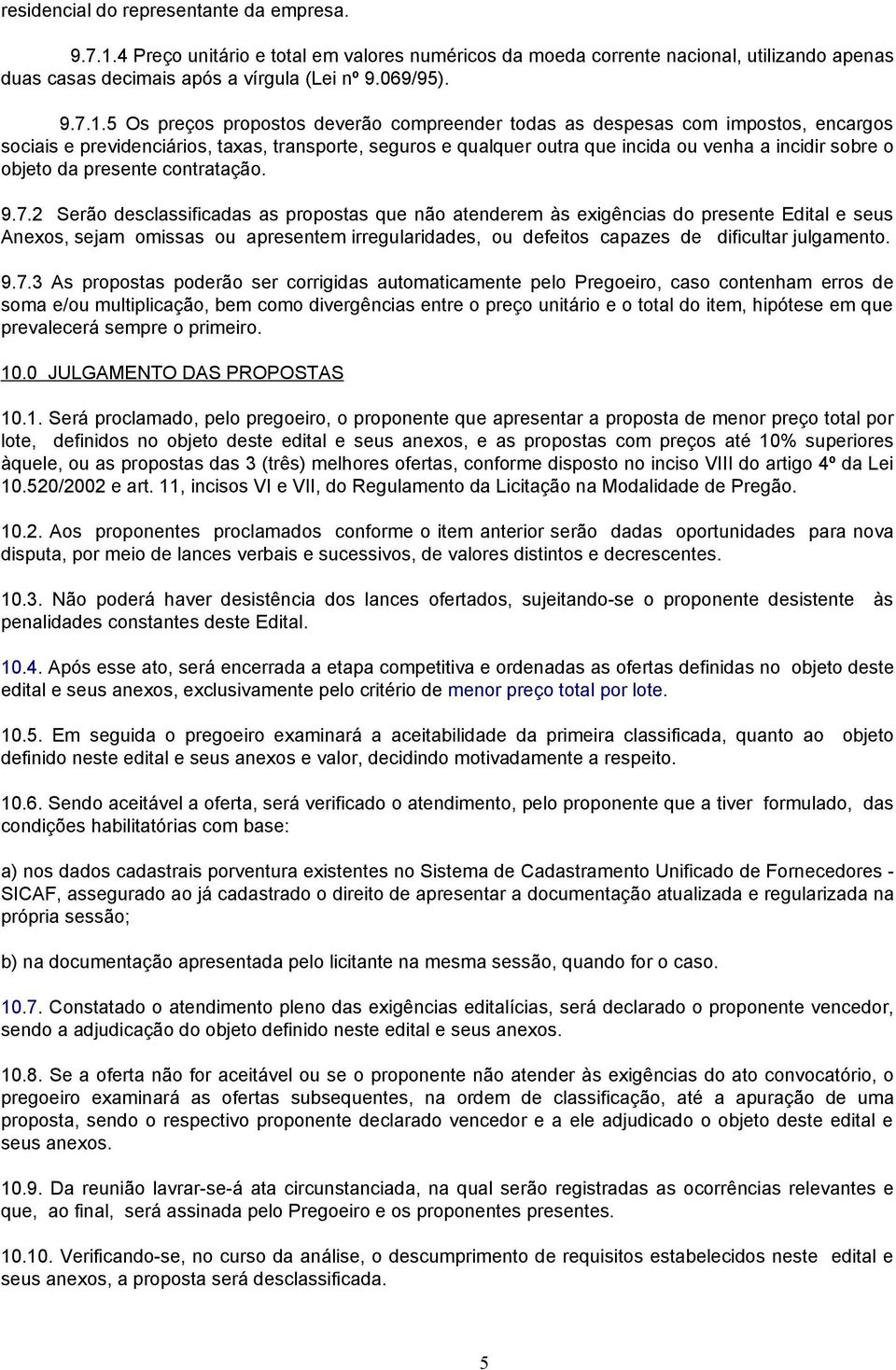 5 Os preços propostos deverão compreender todas as despesas com impostos, encargos sociais e previdenciários, taxas, transporte, seguros e qualquer outra que incida ou venha a incidir sobre o objeto