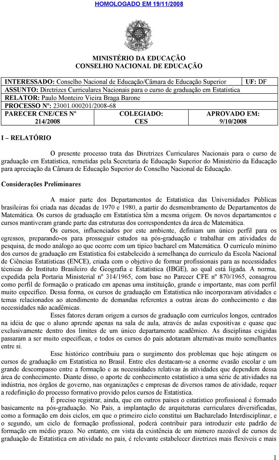 000201/2008-68 PARECER CNE/CES Nº 214/2008 I RELATÓRIO COLEGIADO: CES UF: DF APROVADO EM: 9/10/2008 O presente processo trata das Diretrizes Curriculares Nacionais para o curso de graduação em